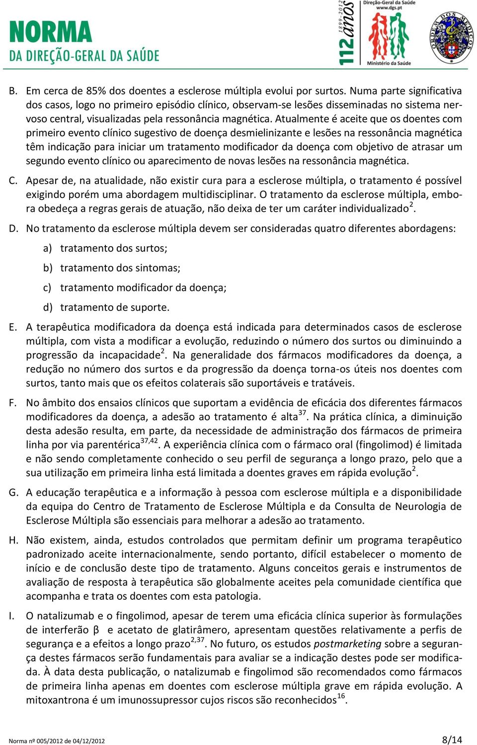 Atualmente é aceite que os doentes com primeiro evento clínico sugestivo de doença desmielinizante e lesões na ressonância magnética têm indicação para iniciar um tratamento modificador da doença com