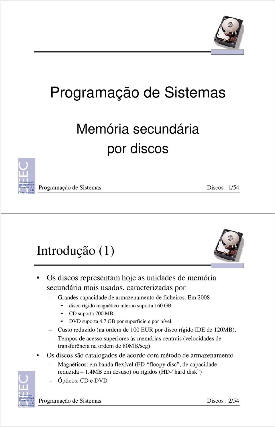 Custo reduzido (na ordem de 100 EUR por disco rígido IDE de 120MB), Tempos de acesso superiores às memórias centrais (velocidades de transferência na ordem de 80MB/seg) Os discos são