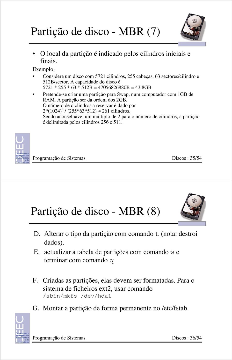 O número de ciclindros a reservar é dado por 2*(1024) 3 / (255*63*512) 261 cilindros. Sendo aconselhável um múltiplo de 2 para o número de cilindros, a partição é delimitada pelos cilindros 256 e 511.