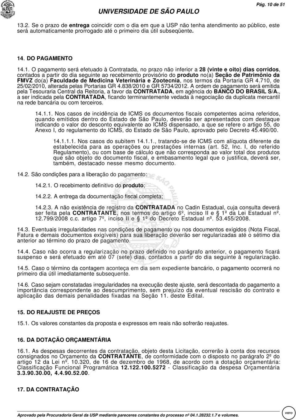 .1.:O pagamento será efetuado à Contratada, no prazo não inferior a 28 (vinte e oito) dias corridos, contados a partir do dia seguinte ao recebimento provisório do produto no(a) Seção de Patrimônio