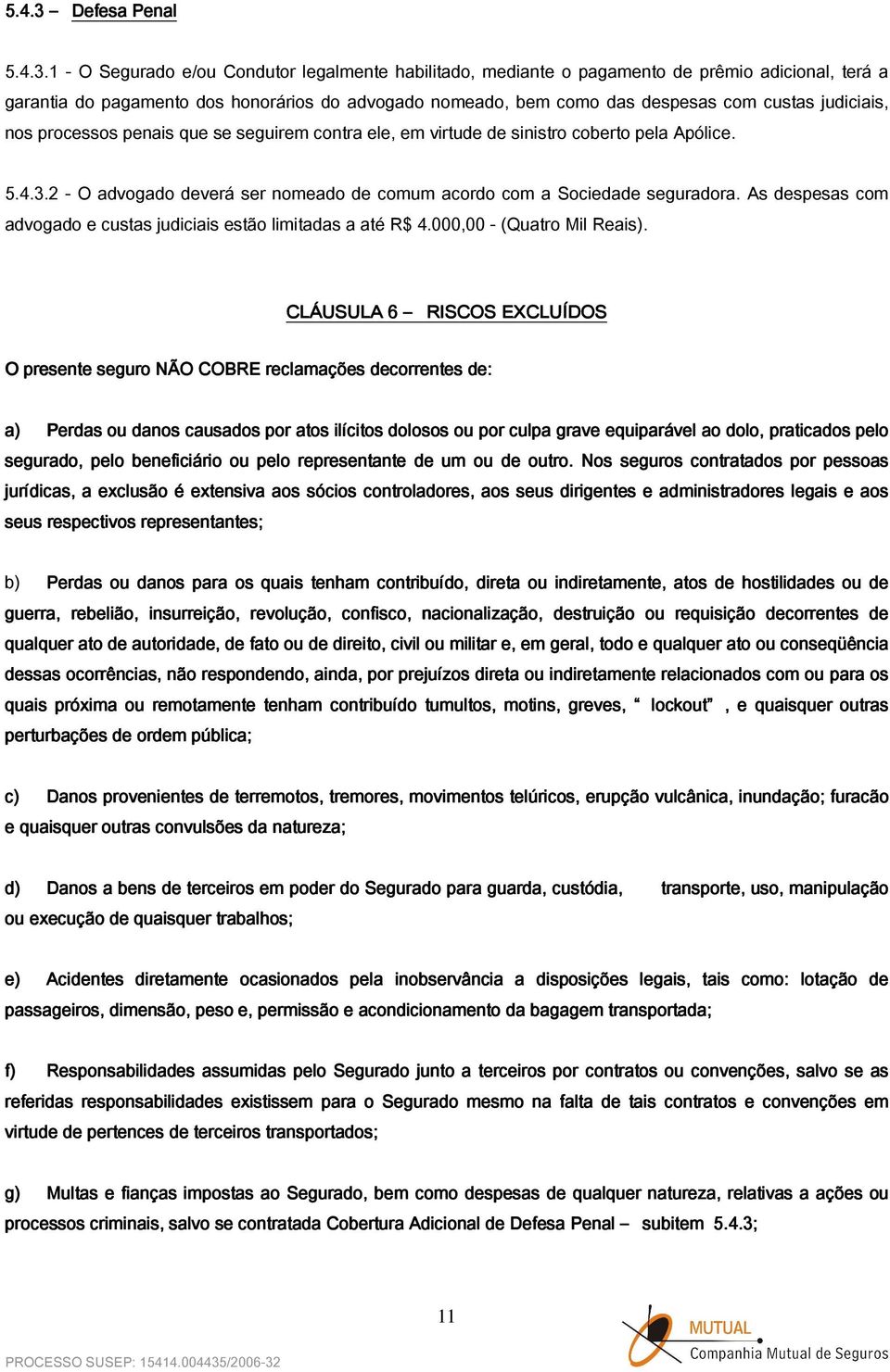 1 - O Segurado e/ou Condutor legalmente habilitado, mediante o pagamento de prêmio adicional, terá a garantia do pagamento dos honorários do advogado nomeado, bem como das despesas com custas