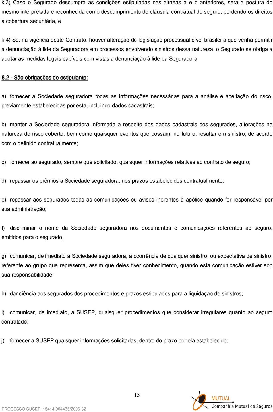 4) Se, na vigência deste Contrato, houver alteração de legislação processual cível brasileira que venha permitir a denunciação à lide da Seguradora em processos envolvendo sinistros dessa natureza, o