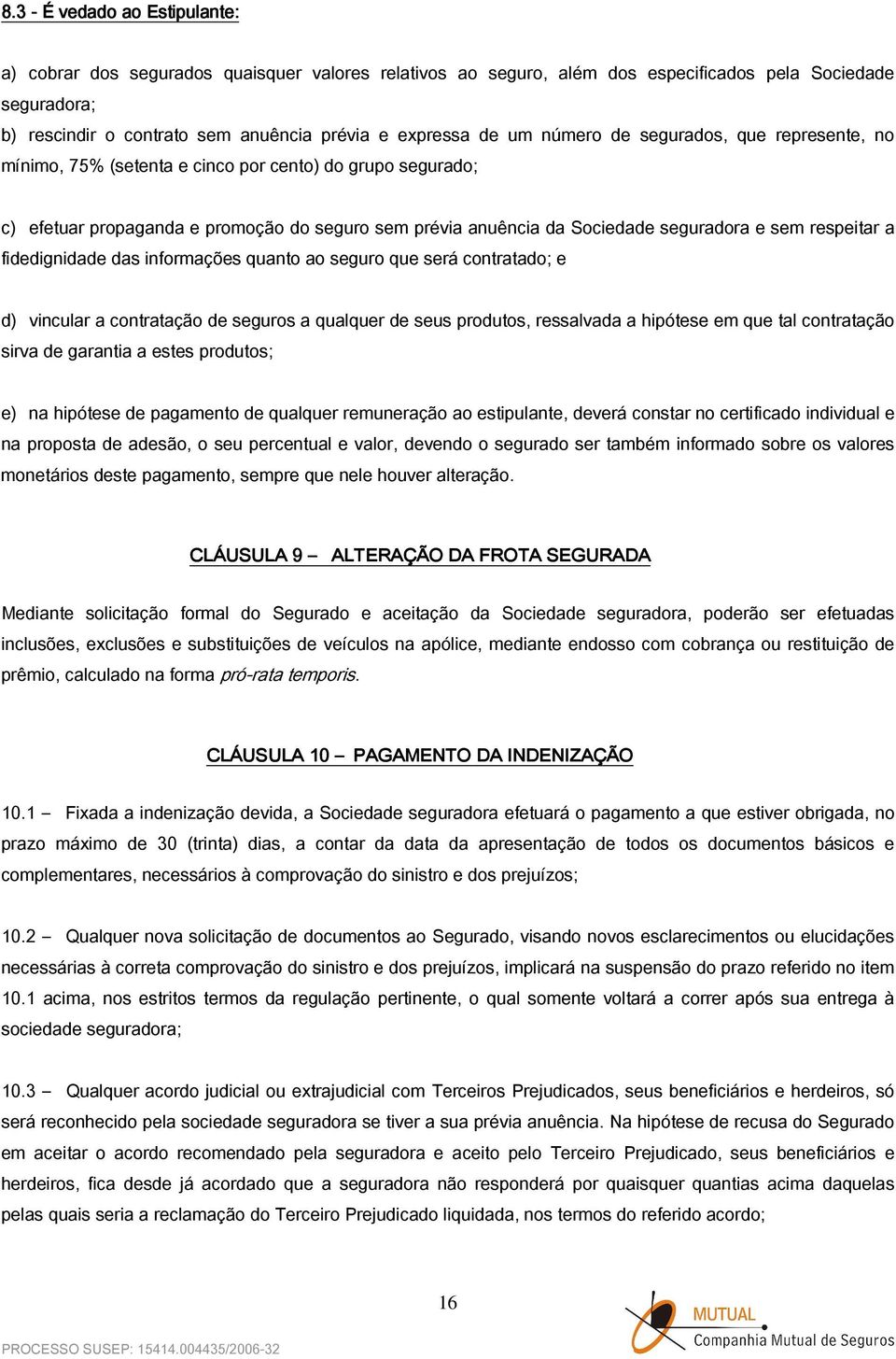 respeitar a fidedignidade das informações quanto ao seguro que será contratado; e d) vincular a contratação de seguros a qualquer de seus produtos, ressalvada a hipótese em que tal contratação sirva