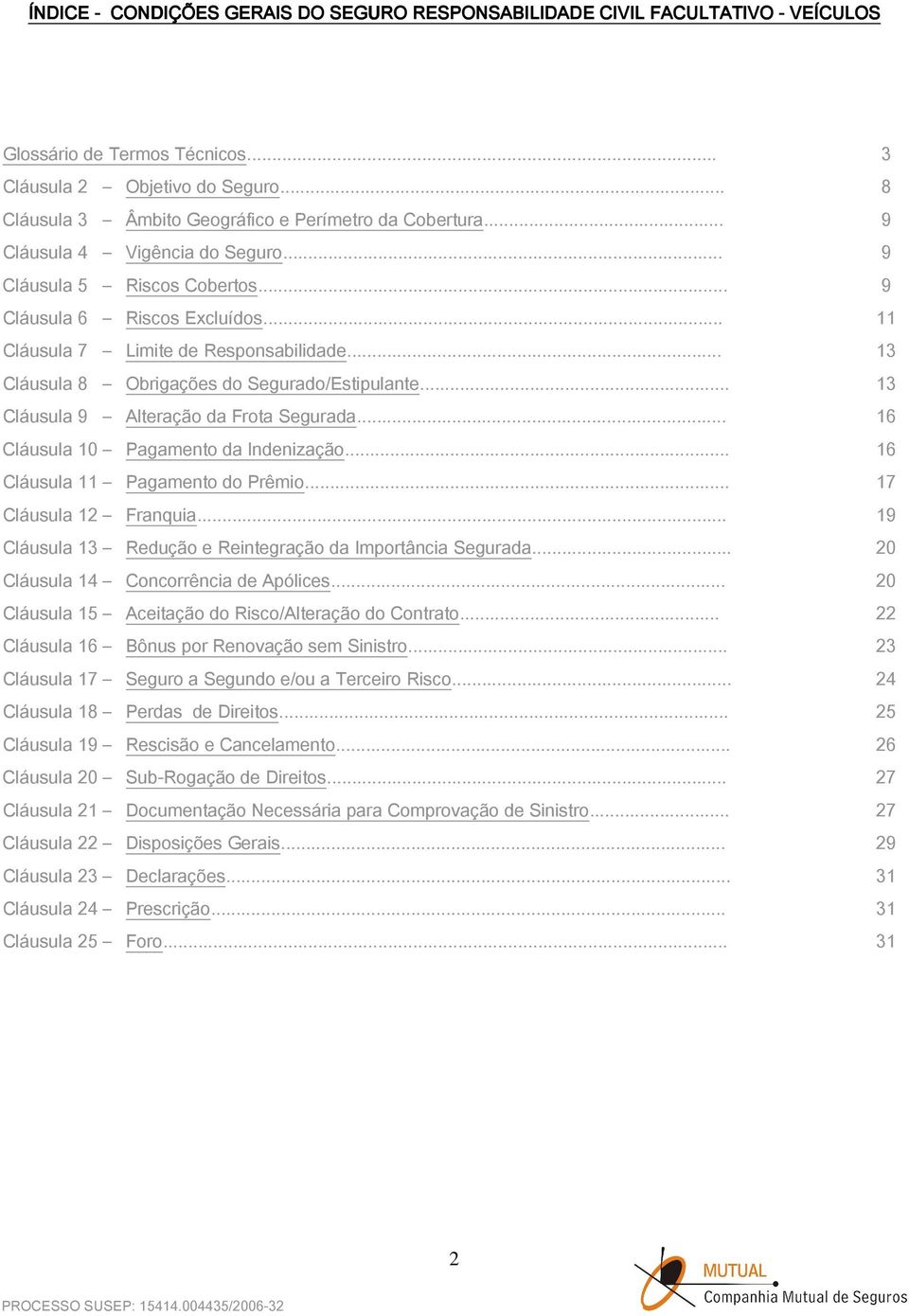 .. 11 Cláusula 7 Limite de Responsabilidade... 13 Cláusula 8 Obrigações do Segurado/Estipulante... 13 Cláusula 9 Alteração da Frota Segurada... 16 Cláusula 10 Pagamento da Indenização.