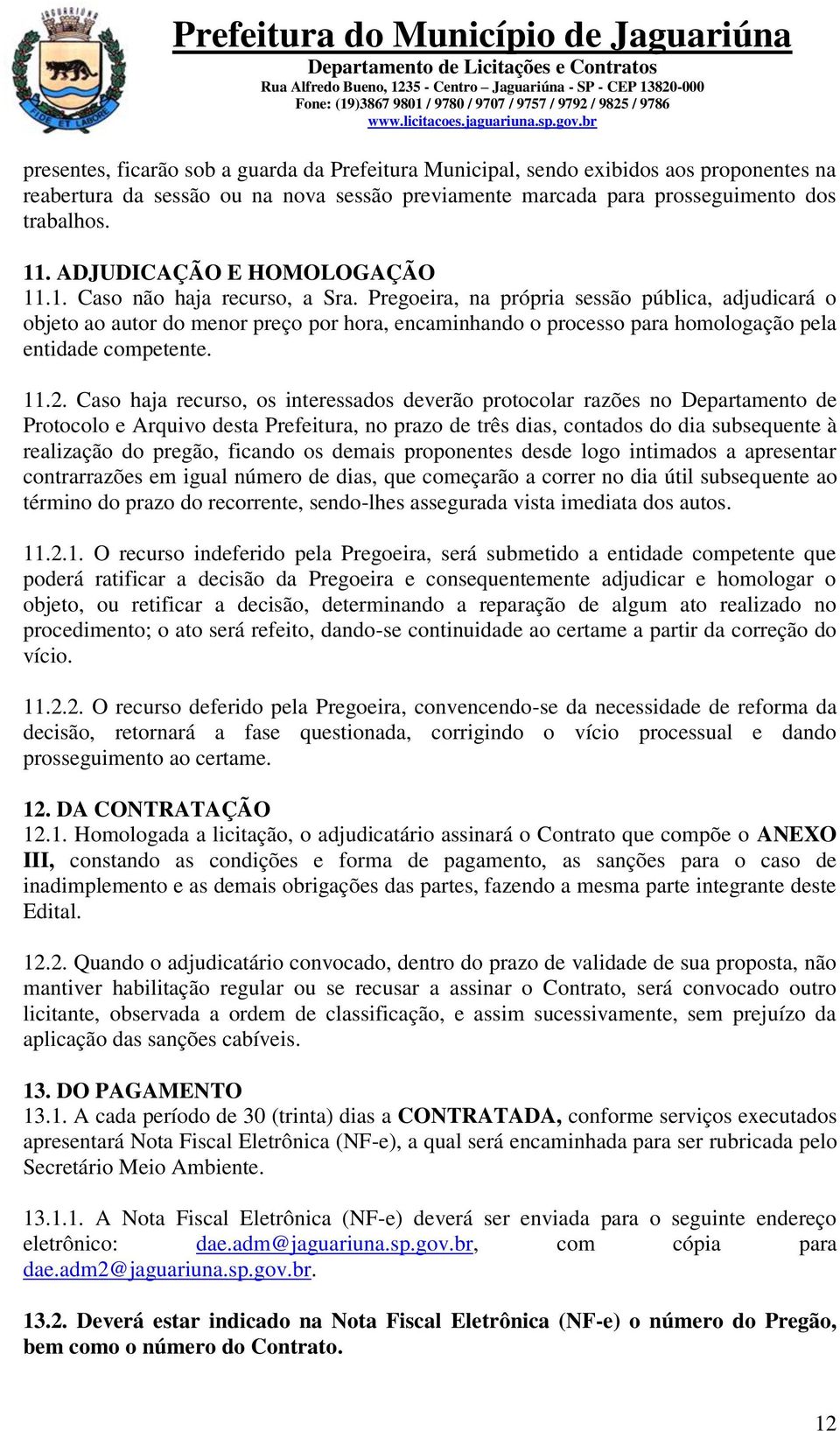 Pregoeira, na própria sessão pública, adjudicará o objeto ao autor do menor preço por hora, encaminhando o processo para homologação pela entidade competente. 11.2.