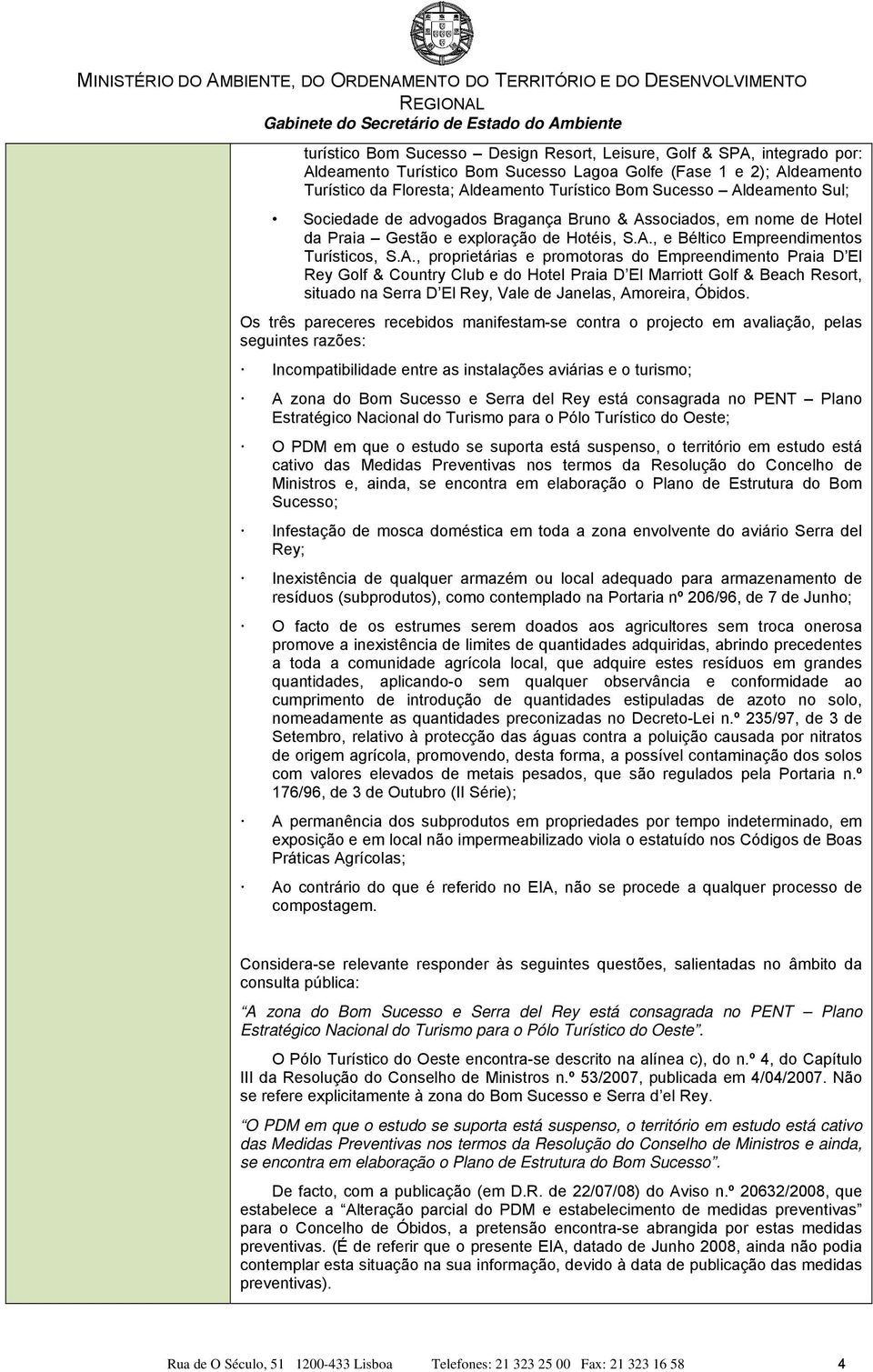 Os três pareceres recebidos manifestam-se contra o projecto em avaliação, pelas seguintes razões: Incompatibilidade entre as instalações aviárias e o turismo; A zona do Bom Sucesso e Serra del Rey