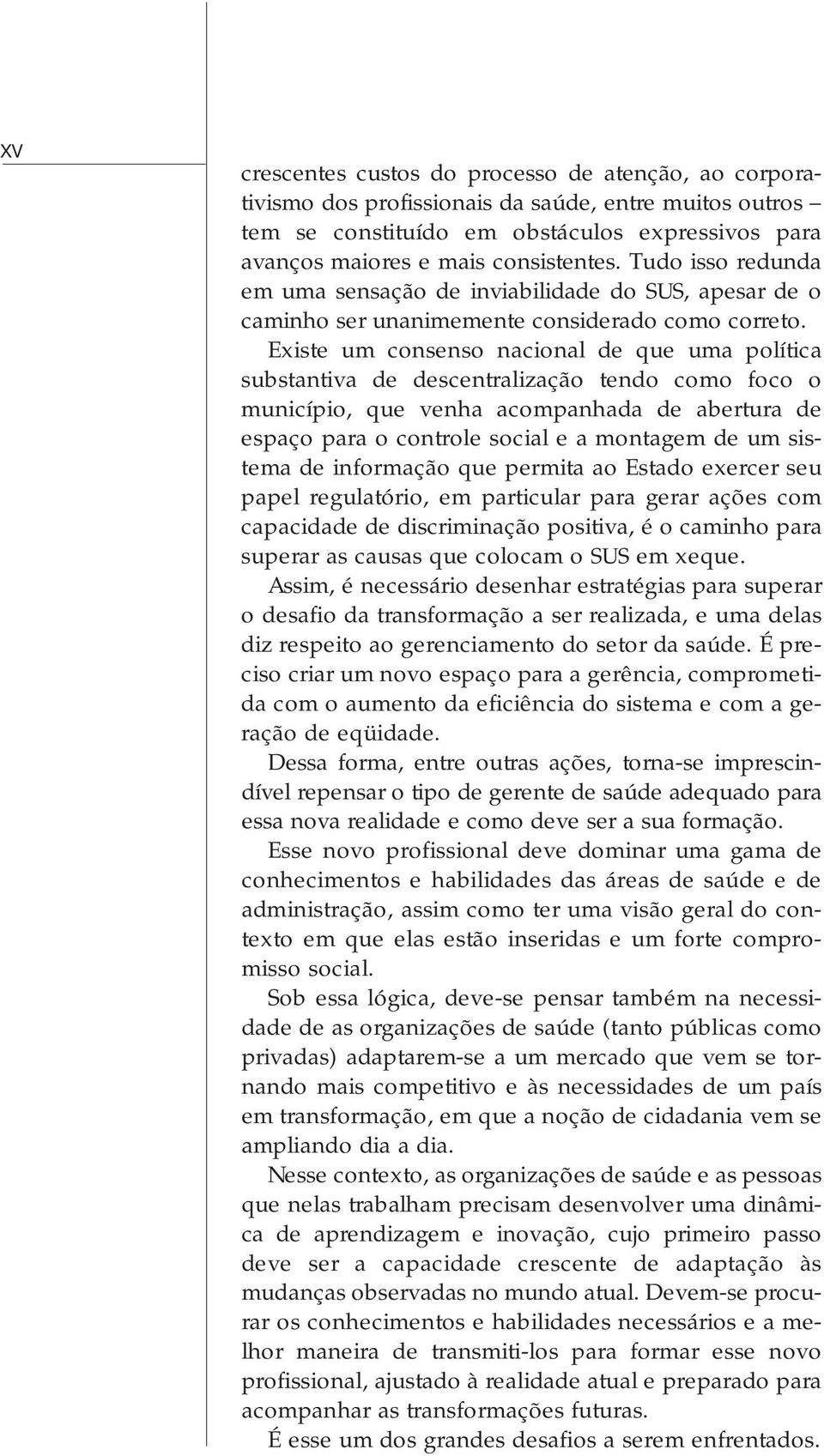 Existe um consenso nacional de que uma política substantiva de descentralização tendo como foco o município, que venha acompanhada de abertura de espaço para o controle social e a montagem de um