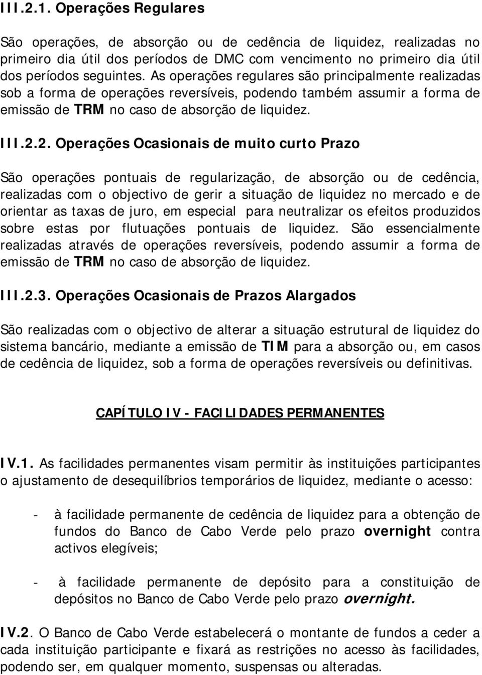 2. Operações Ocasionais de muito curto Prazo São operações pontuais de regularização, de absorção ou de cedência, realizadas com o objectivo de gerir a situação de liquidez no mercado e de orientar