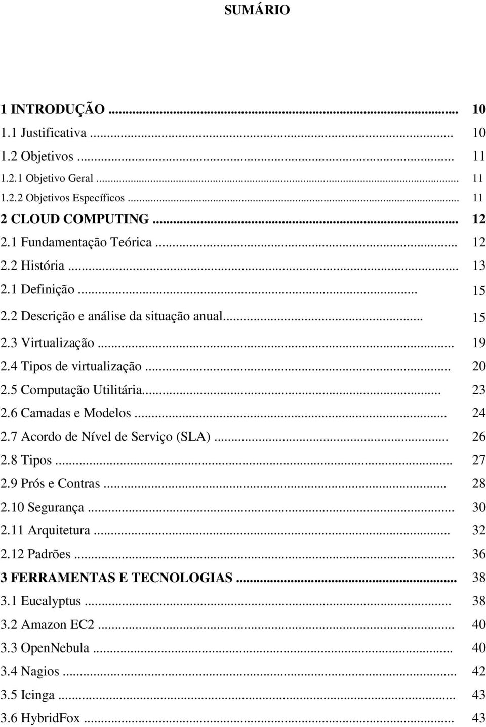 .. 20 2.5 Computação Utilitária... 23 2.6 Camadas e Modelos... 24 2.7 Acordo de Nível de Serviço (SLA)... 26 2.8 Tipos... 27 2.9 Prós e Contras... 28 2.10 Segurança... 30 2.