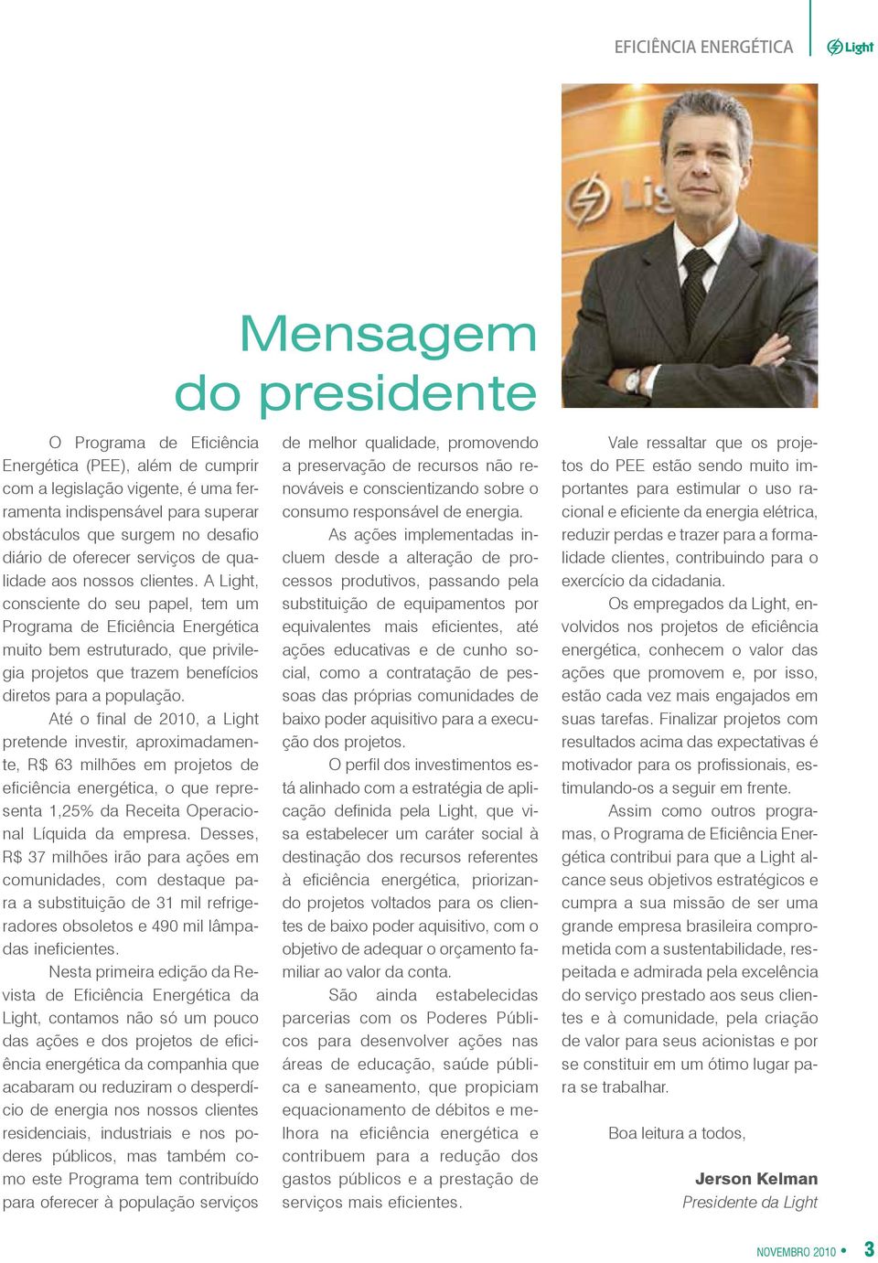 Até o final de 2010, a Light pretende investir, aproximadamente, R$ 63 milhões em projetos de eficiência energética, o que representa 1,25% da Receita Operacional Líquida da empresa.