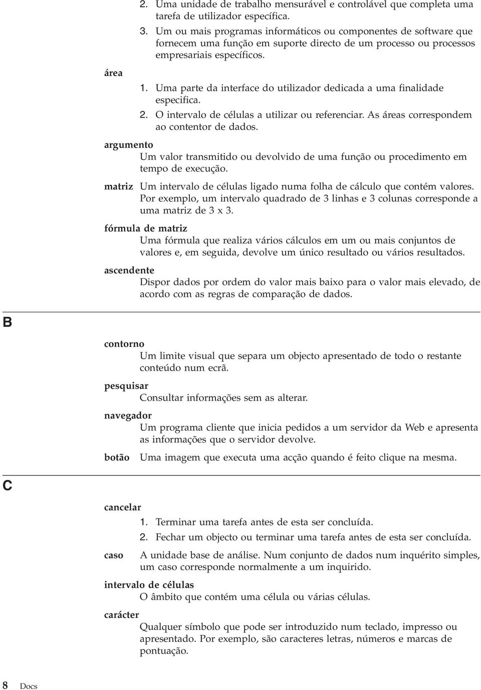 Uma parte da interface do utilizador dedicada a uma finalidade especifica. 2. O intervalo de células a utilizar ou referenciar. As áreas correspondem ao contentor de dados.