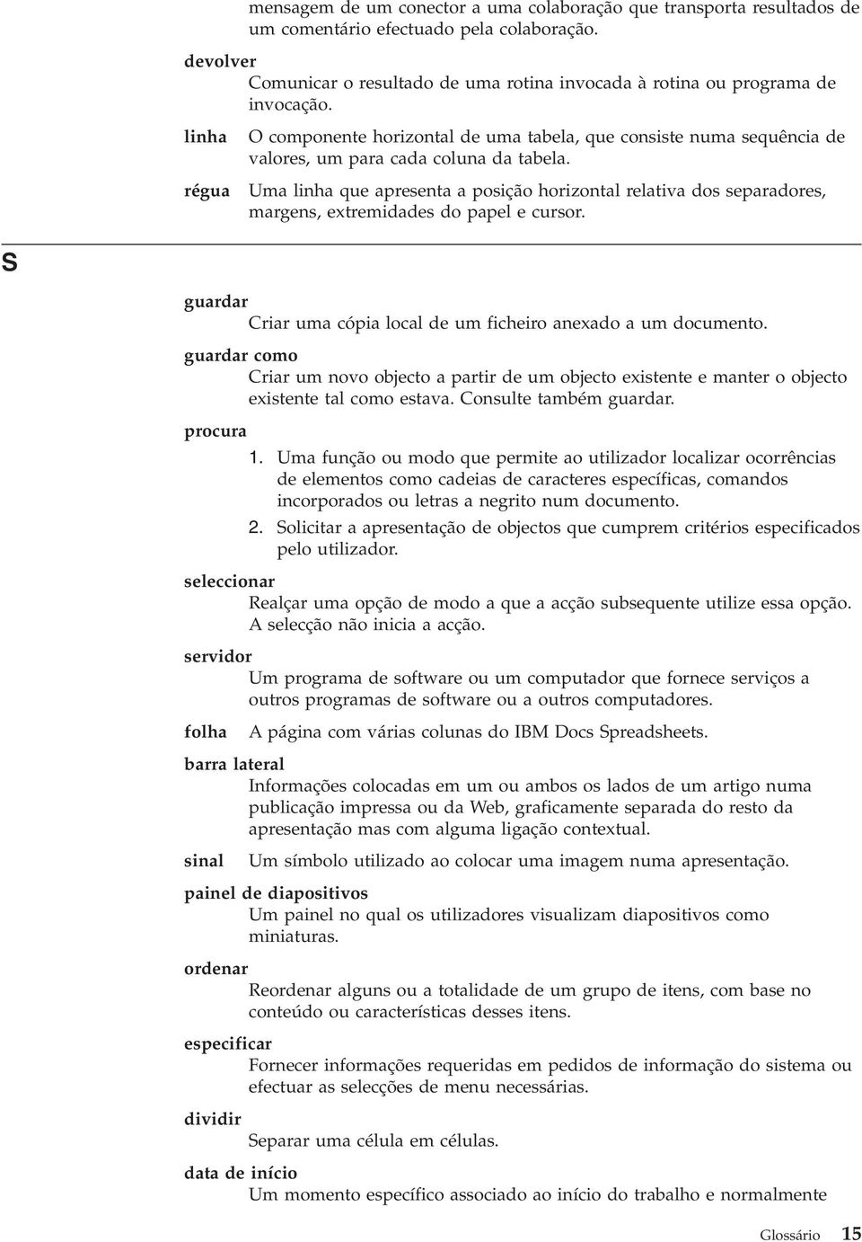 linha régua O componente horizontal de uma tabela, que consiste numa sequência de valores, um para cada coluna da tabela.