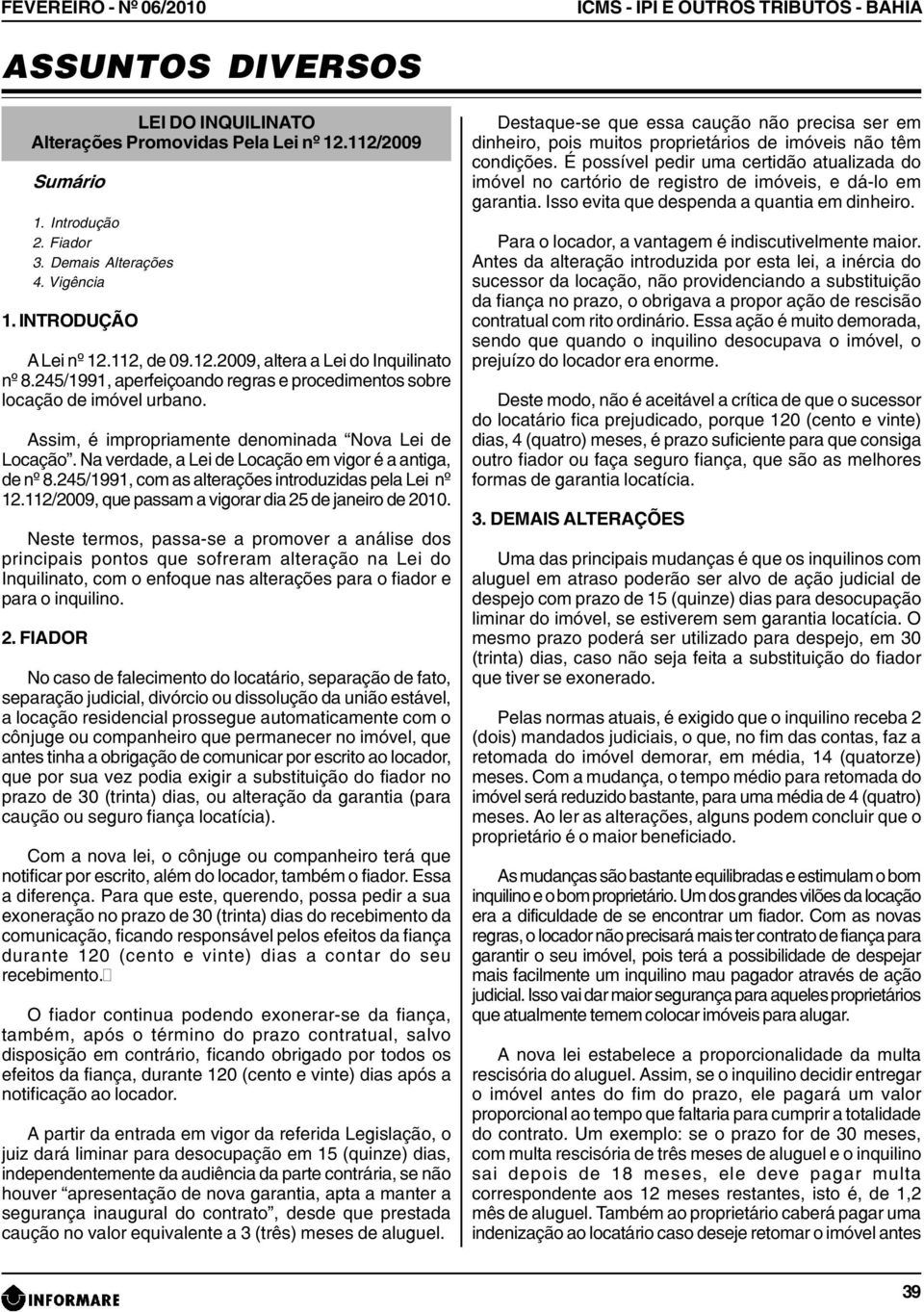 Assim, é impropriamente denominada Nova Lei de Locação. Na verdade, a Lei de Locação em vigor é a antiga, de nº 8.245/1991, com as alterações introduzidas pela Lei nº 12.