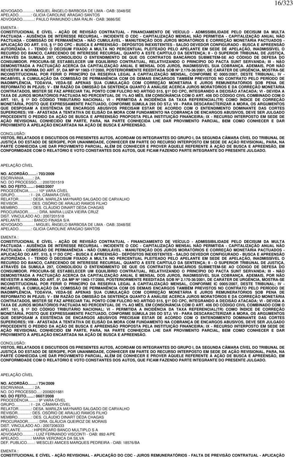 DE INTERESSE RECURSAL - INCIDENTE O CDC - CAPITALIZAÇÃO MENSAL NÃO PERMITIDA - CAPITALIZAÇÃO ANUAL NÃO PACTUADA - COMISSÃO DE PERMANÊNCIA - NÃO CUMULÁVEL - MANUTENÇÃO DOS JUROS MORATÓRIOS E CORREÇÃO