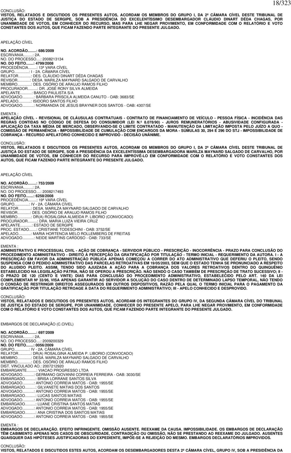 FAZENDO PARTE INTEGRANTE DO PRESENTE JULGADO. 18/323 APELAÇÃO CÍVEL NO. ACORDÃO...: 686/2009 ESCRIVANIA...: 2A. NO. DO PROCESSO...: 2008213134 NO. DO FEITO...: 4799/2008 PROCEDÊNCIA.