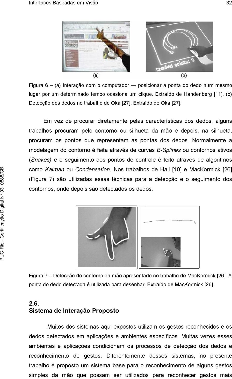 Em vez de procurar diretamente pelas características dos dedos, alguns trabalhos procuram pelo contorno ou silhueta da mão e depois, na silhueta, procuram os pontos que representam as pontas dos