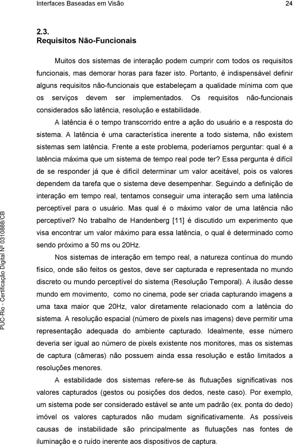 Os requisitos não-funcionais considerados são latência, resolução e estabilidade. A latência é o tempo transcorrido entre a ação do usuário e a resposta do sistema.