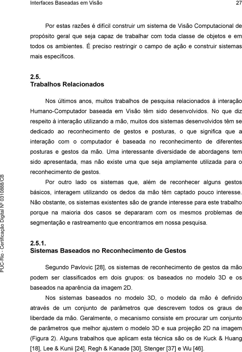 Trabalhos Relacionados Nos últimos anos, muitos trabalhos de pesquisa relacionados à interação Humano-Computador baseada em Visão têm sido desenvolvidos.