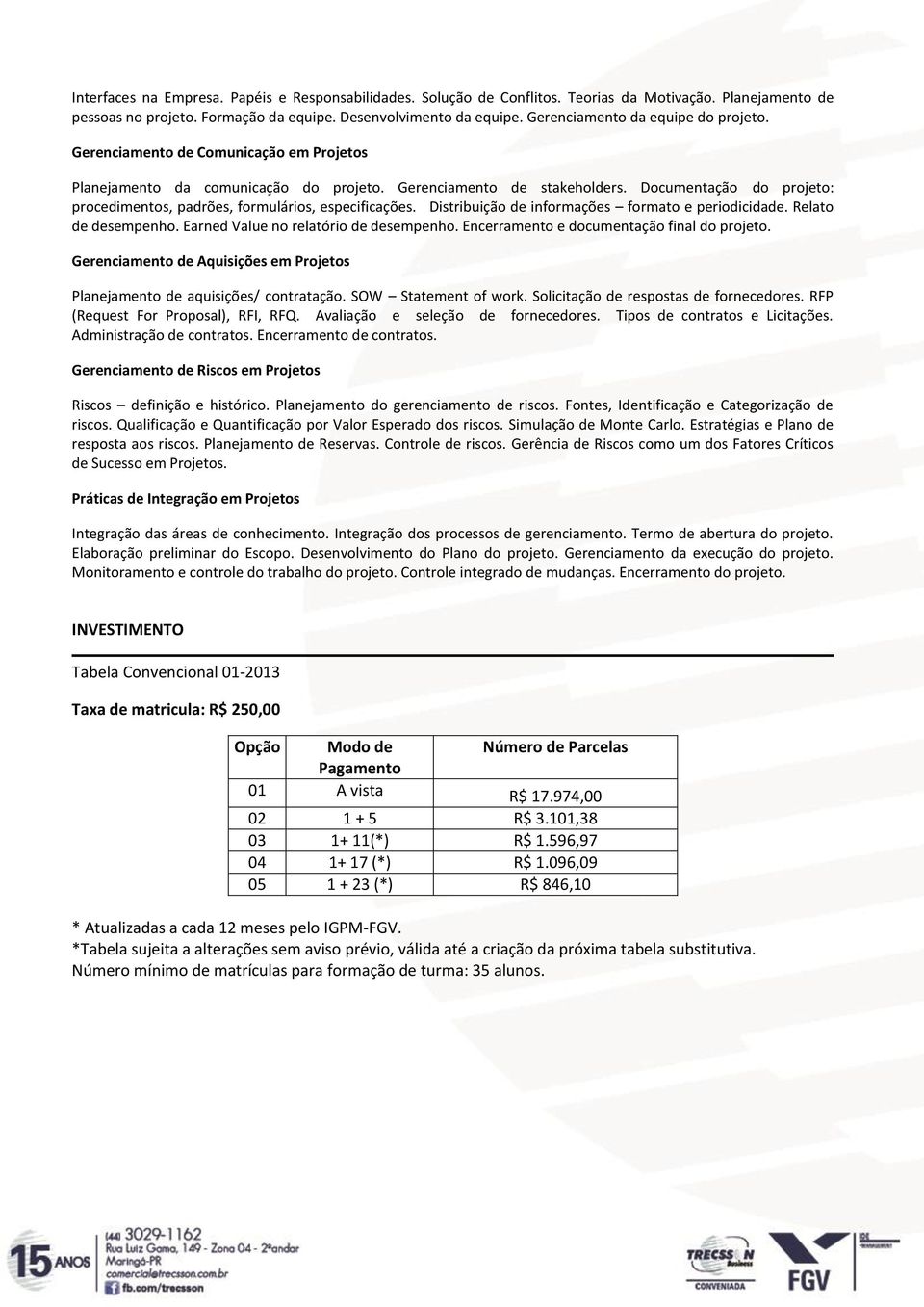 Documentação do projeto: procedimentos, padrões, formulários, especificações. Distribuição de informações formato e periodicidade. Relato de desempenho. Earned Value no relatório de desempenho.