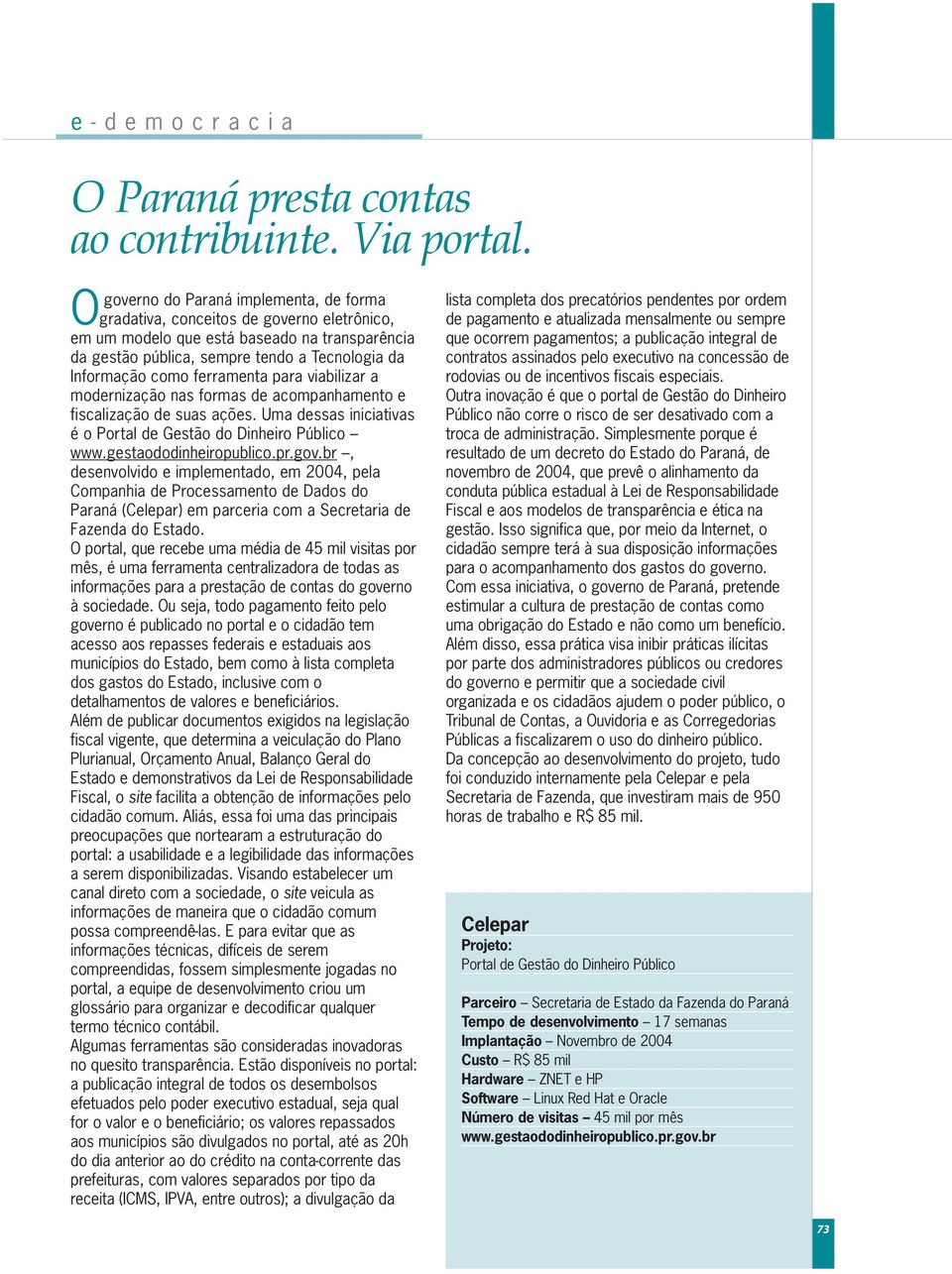 ferramenta para viabilizar a modernização nas formas de acompanhamento e fiscalização de suas ações. Uma dessas iniciativas é o Portal de Gestão do Dinheiro Público www.gestaododinheiropublico.pr.gov.