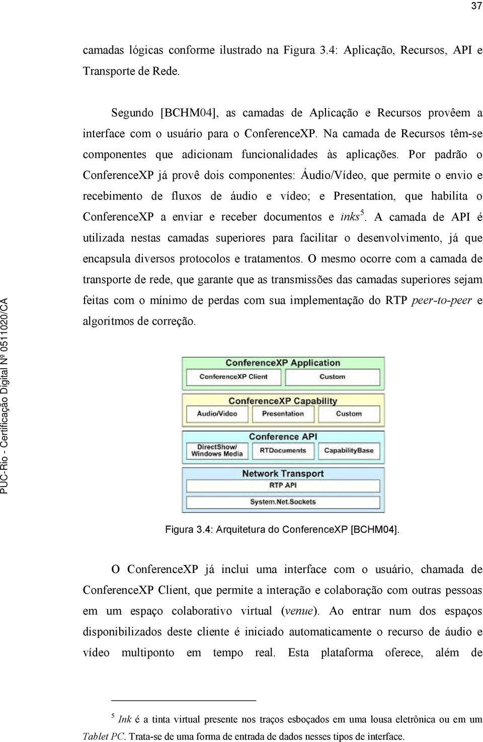 Por padrão o ConferenceXP já provê dois componentes: Áudio/Vídeo, que permite o envio e recebimento de fluxos de áudio e vídeo; e Presentation, que habilita o ConferenceXP a enviar e receber