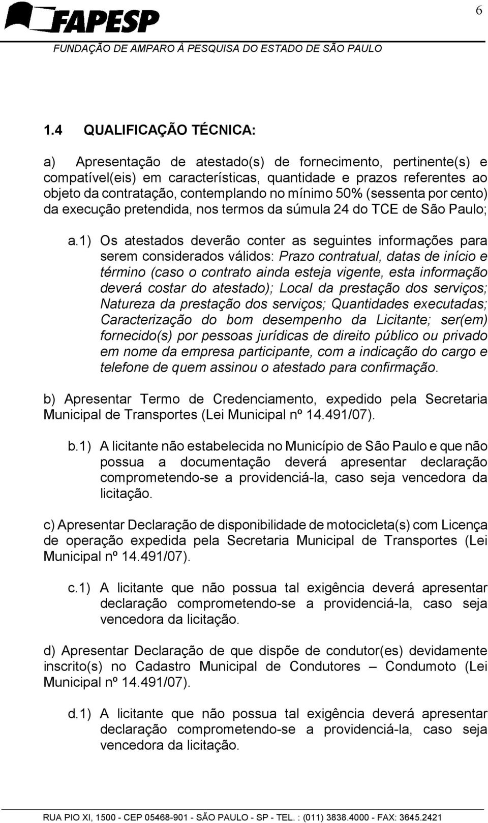 1) Os atestados deverão conter as seguintes informações para serem considerados válidos: Prazo contratual, datas de início e término (caso o contrato ainda esteja vigente, esta informação deverá