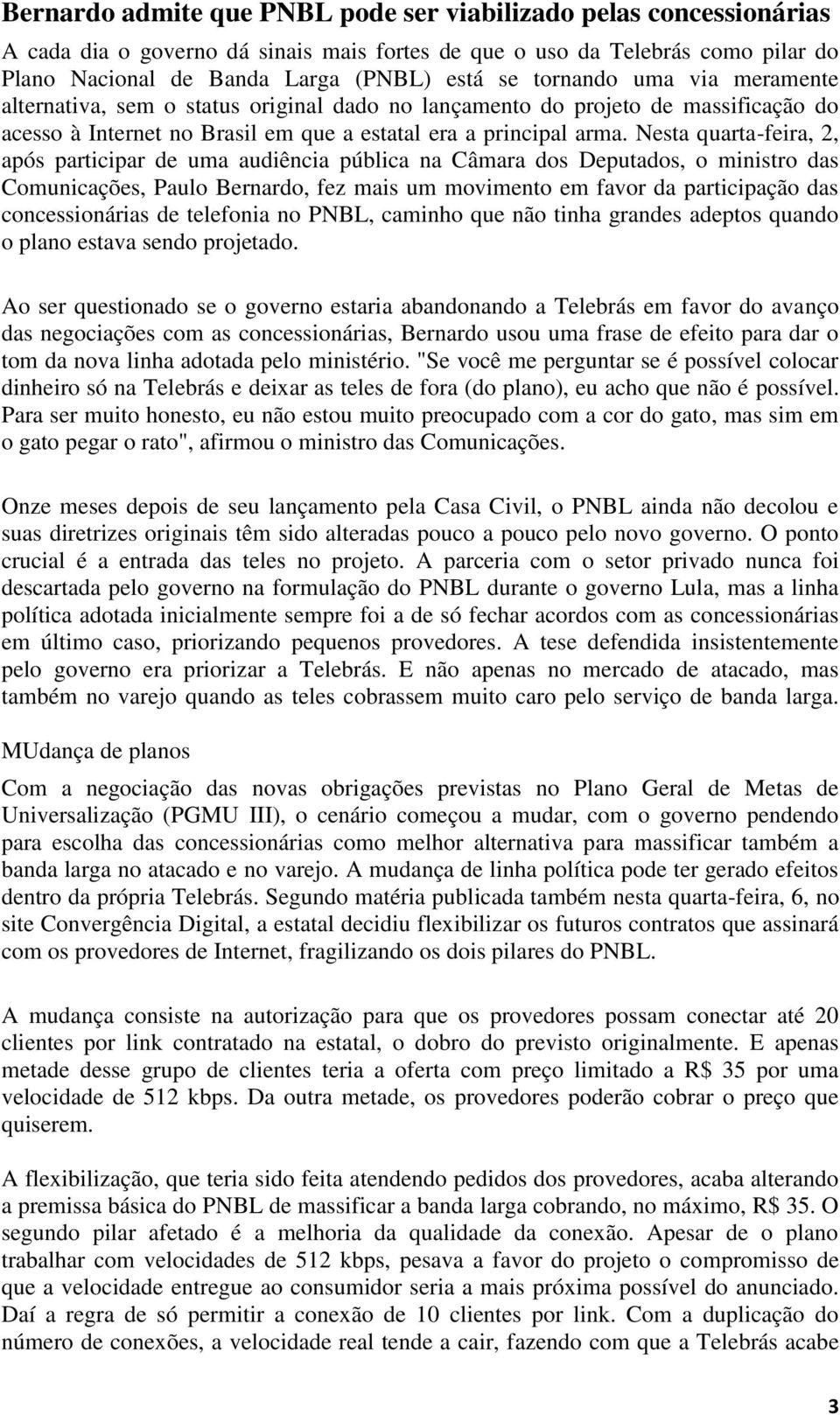 Nesta quarta-feira, 2, após participar de uma audiência pública na Câmara dos Deputados, o ministro das Comunicações, Paulo Bernardo, fez mais um movimento em favor da participação das