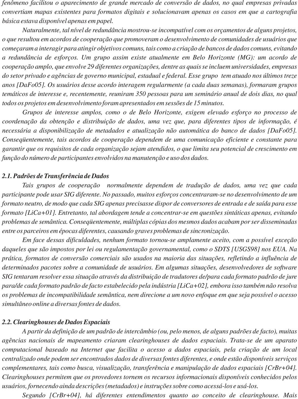 Naturalmente, tal nível de redundância mostrou-se incompatível com os orçamentos de alguns projetos, o que resultou em acordos de cooperação que promoveram o desenvolvimento de comunidades de