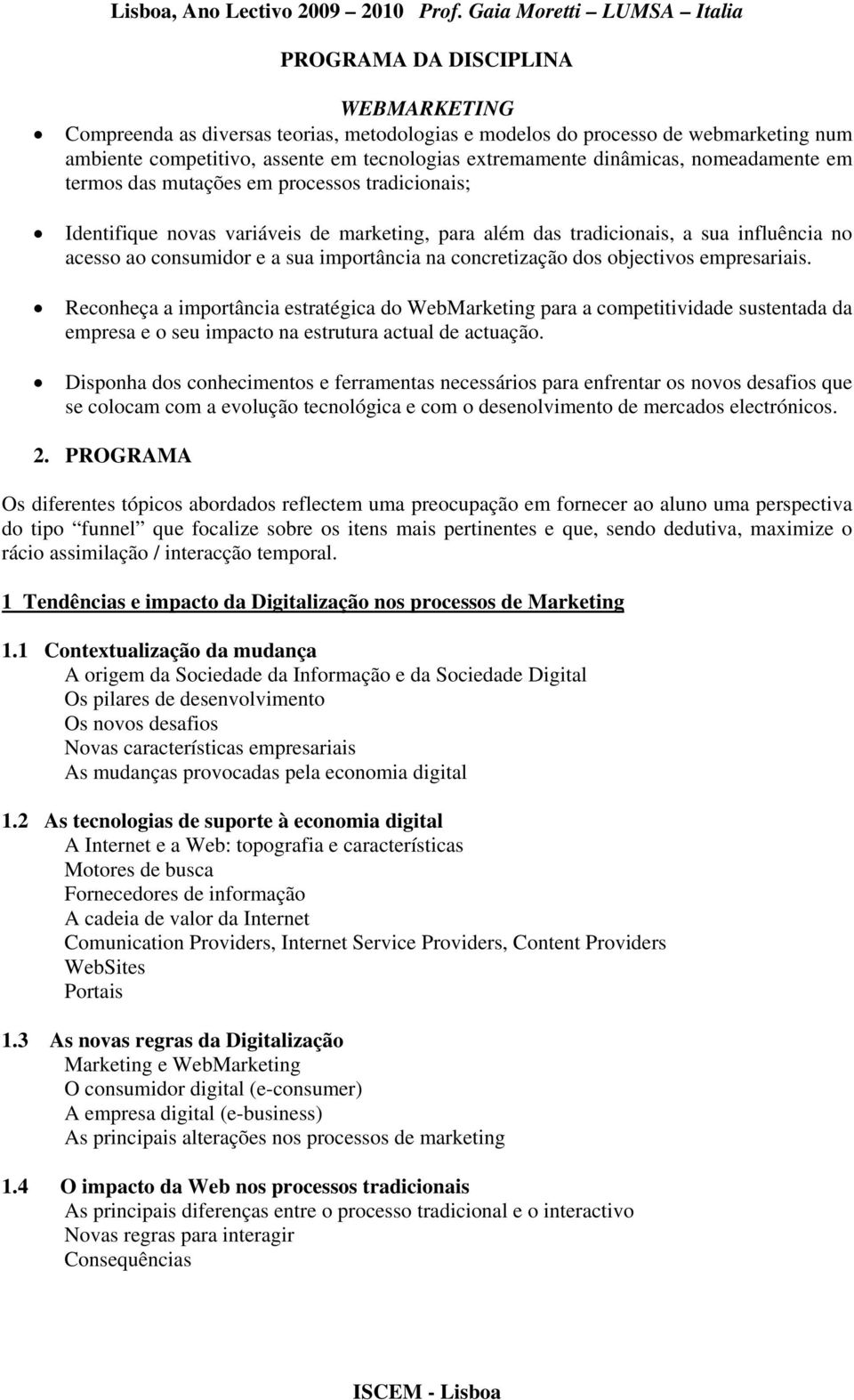 Reconheça a importância estratégica do WebMarketing para a competitividade sustentada da empresa e o seu impacto na estrutura actual de actuação.