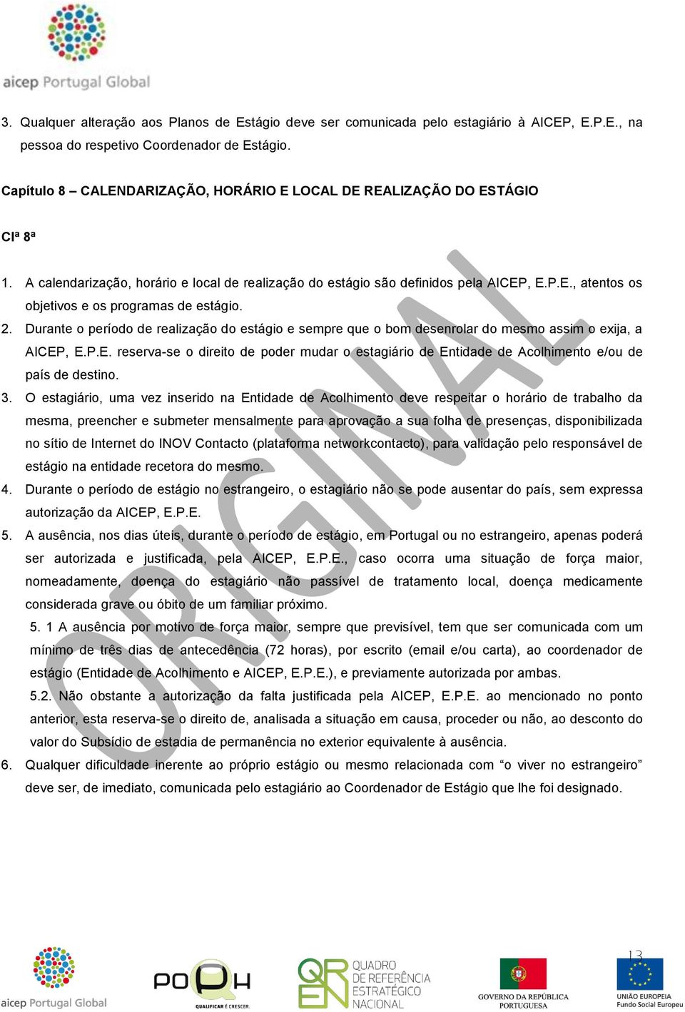 2. Durante o período de realização do estágio e sempre que o bom desenrolar do mesmo assim o exija, a AICEP