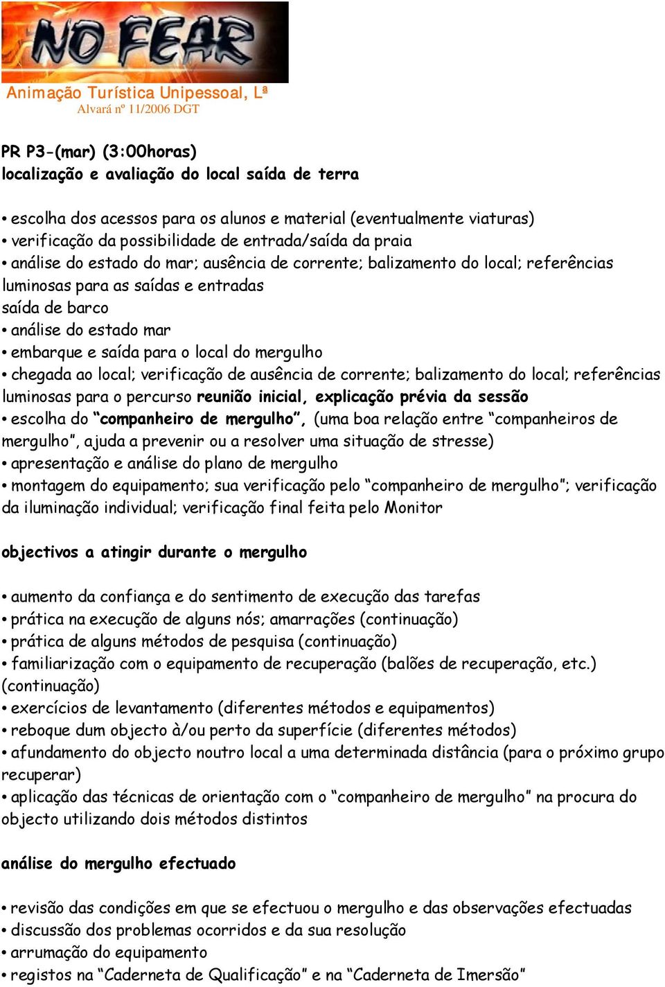 chegada ao local; verificação de ausência de corrente; balizamento do local; referências luminosas para o percurso reunião inicial, explicação prévia da sessão escolha do companheiro de mergulho,