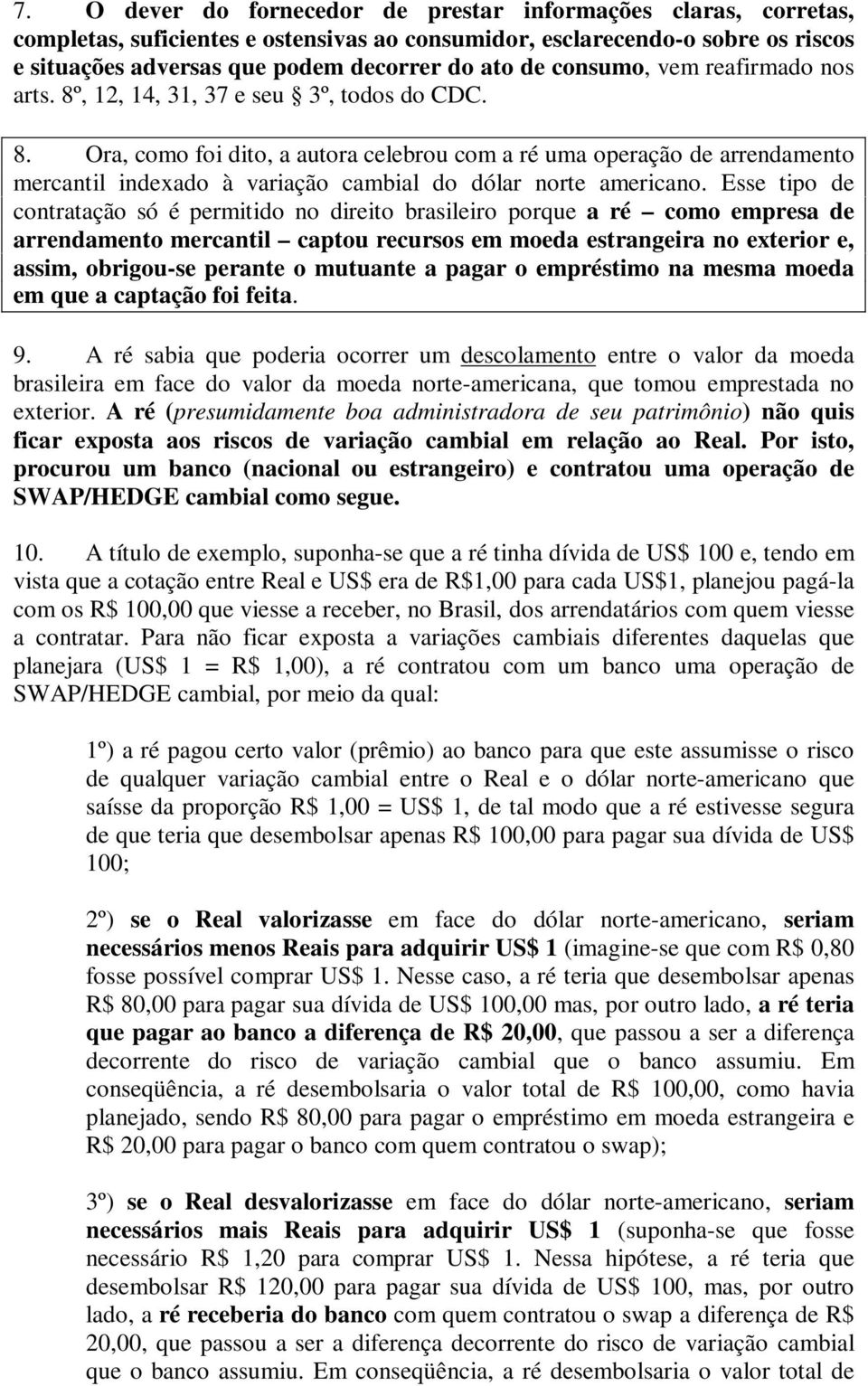 Esse tipo de contratação só é permitido no direito brasileiro porque a ré como empresa de arrendamento mercantil captou recursos em moeda estrangeira no exterior e, assim, obrigou-se perante o
