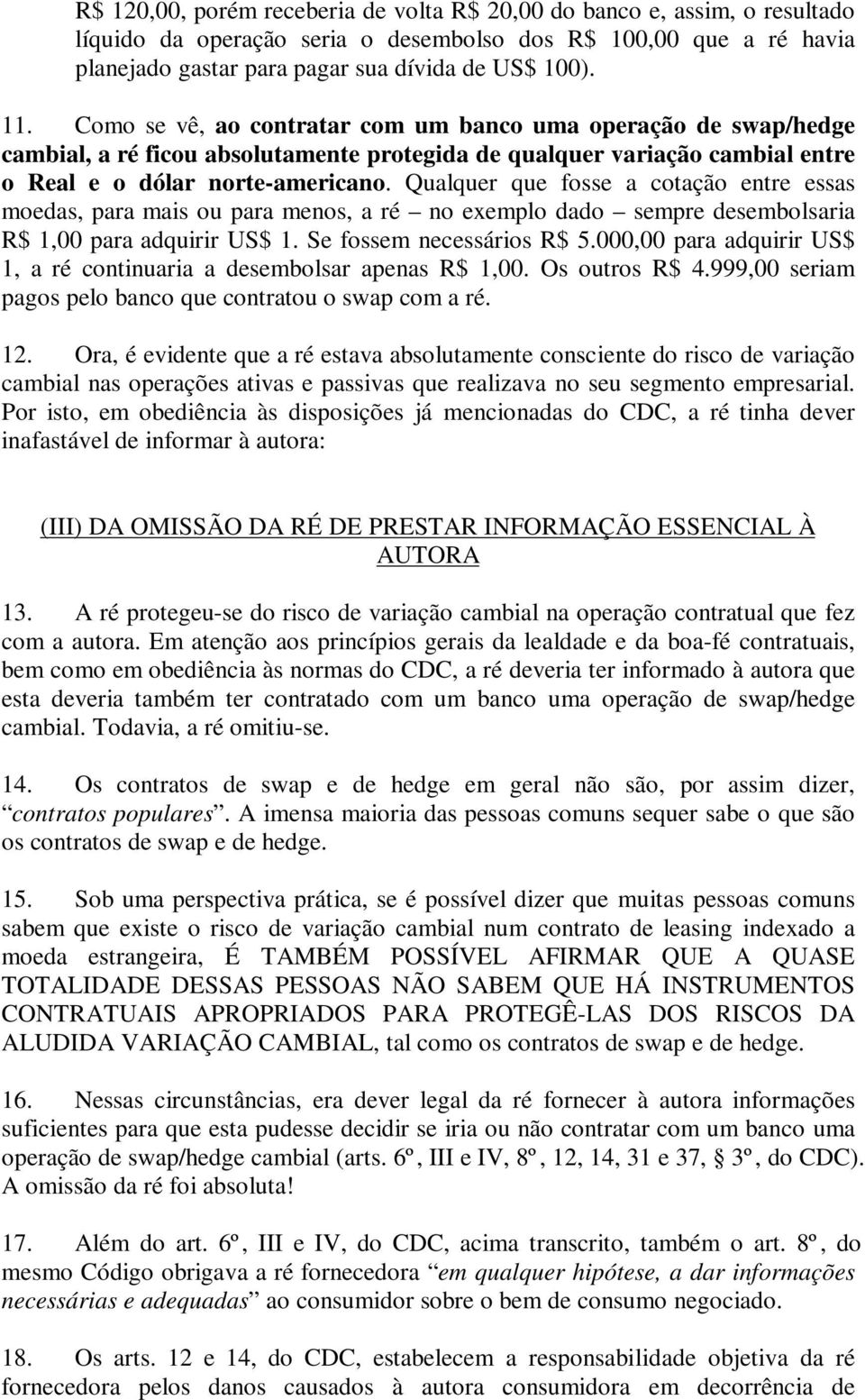 Qualquer que fosse a cotação entre essas moedas, para mais ou para menos, a ré no exemplo dado sempre desembolsaria R$ 1,00 para adquirir US$ 1. Se fossem necessários R$ 5.