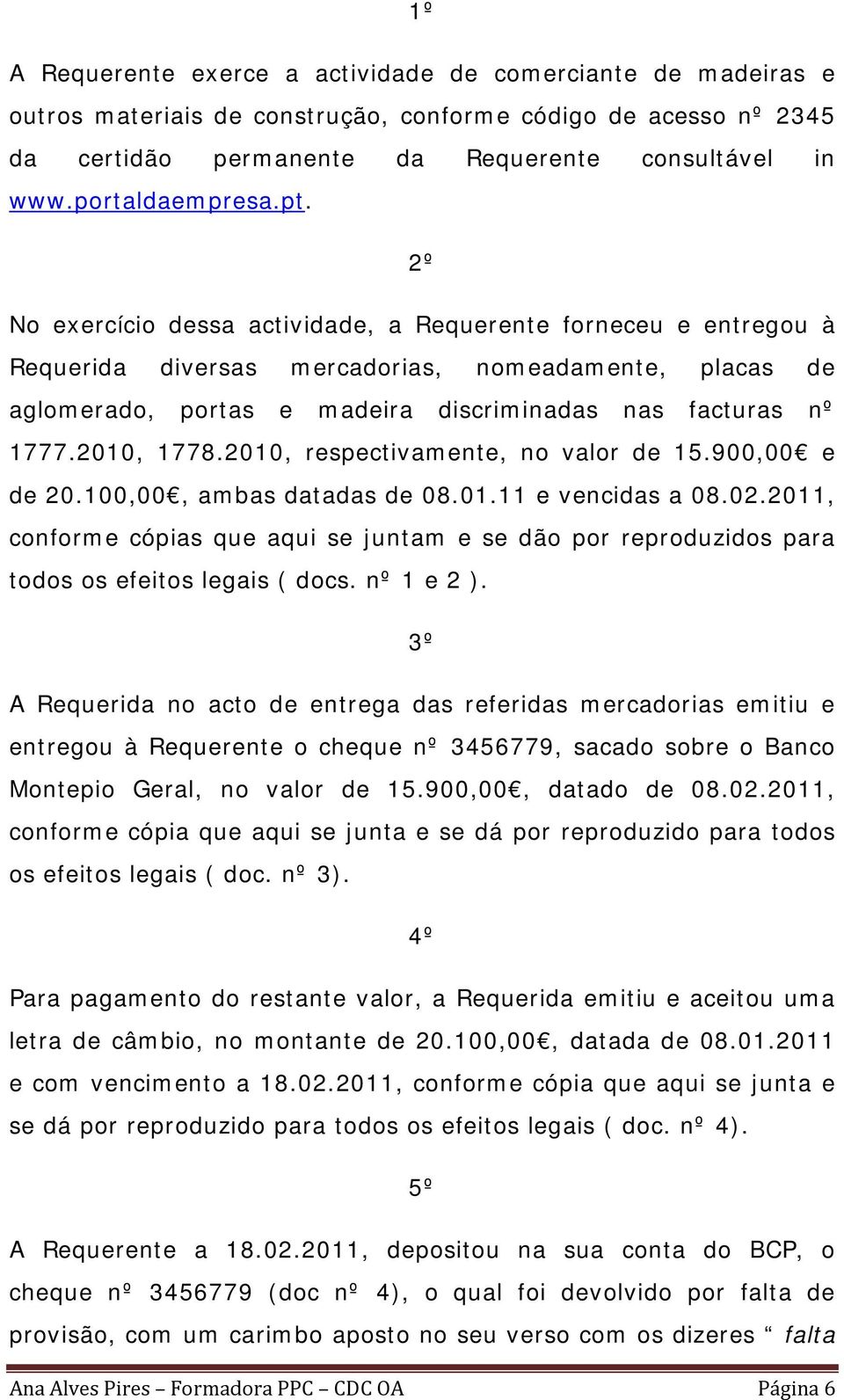 2º No exercício dessa actividade, a Requerente forneceu e entregou à Requerida diversas mercadorias, nomeadamente, placas de aglomerado, portas e madeira discriminadas nas facturas nº 1777.2010, 1778.