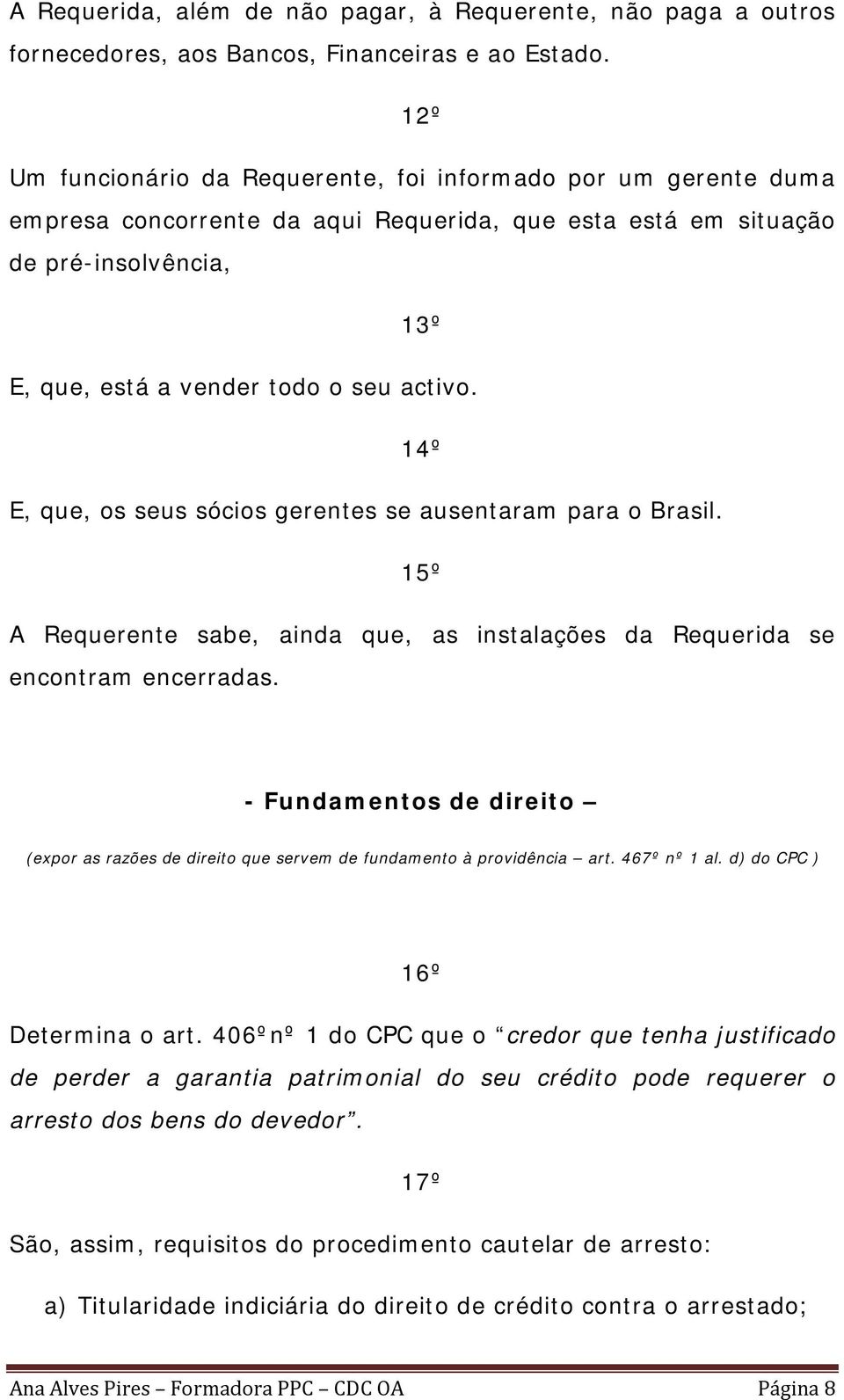 14º E, que, os seus sócios gerentes se ausentaram para o Brasil. 15º A Requerente sabe, ainda que, as instalações da Requerida se encontram encerradas.