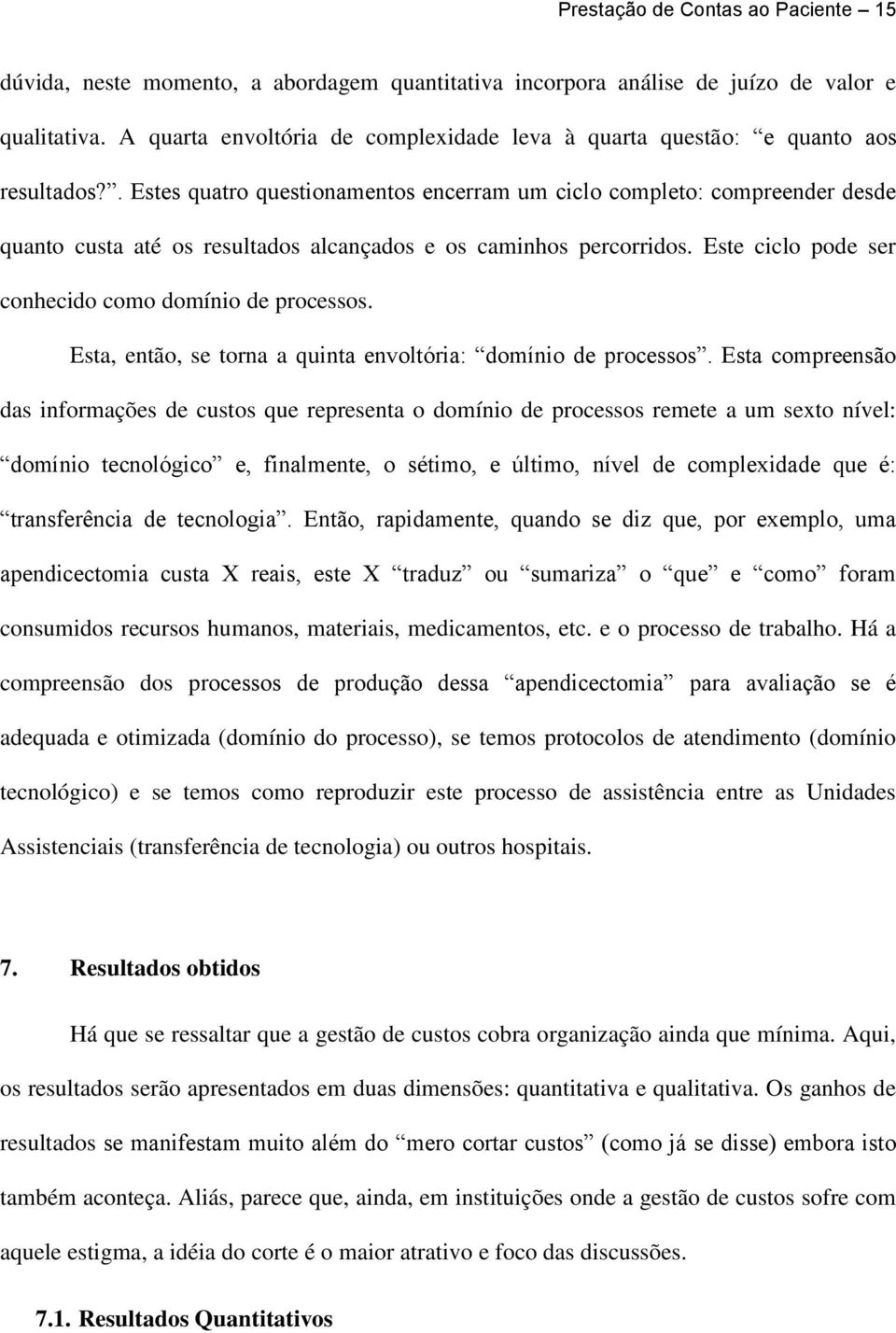 . Estes quatro questionamentos encerram um ciclo completo: compreender desde quanto custa até os resultados alcançados e os caminhos percorridos.