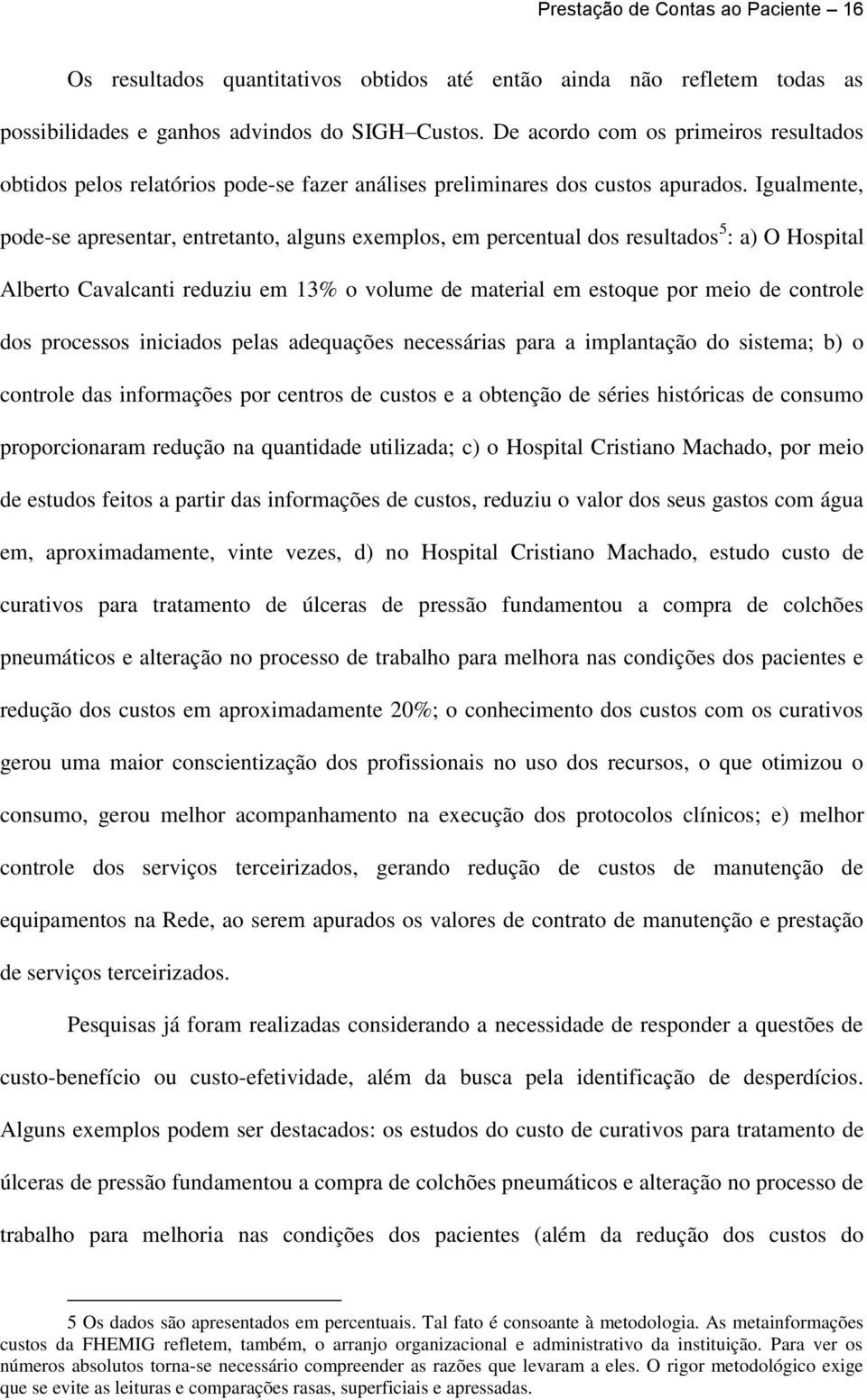 Igualmente, pode-se apresentar, entretanto, alguns exemplos, em percentual dos resultados 5 : a) O Hospital Alberto Cavalcanti reduziu em 13% o volume de material em estoque por meio de controle dos