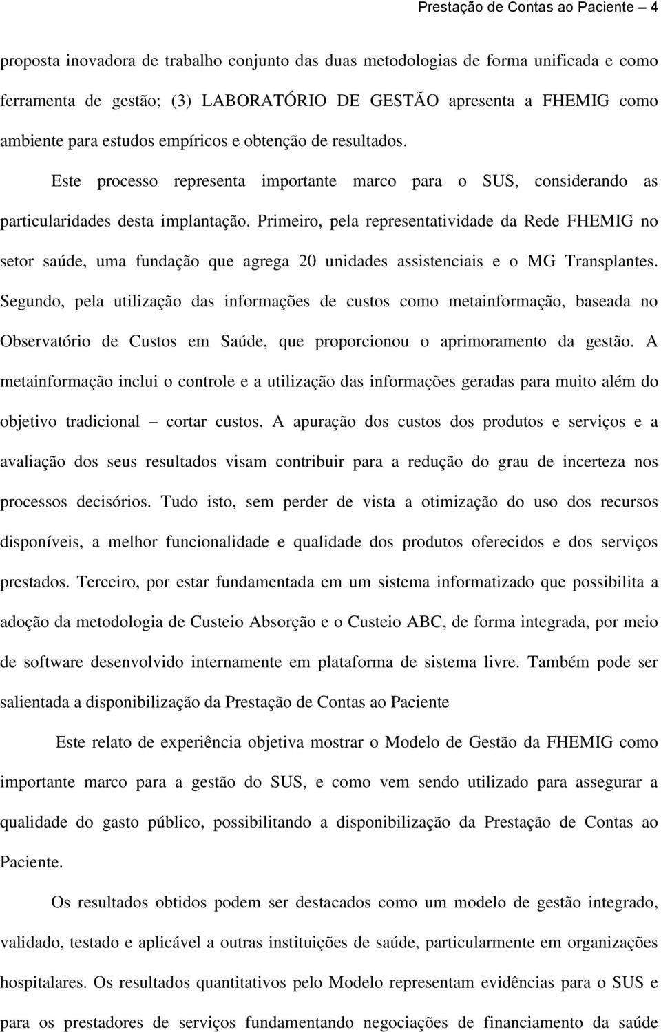 Primeiro, pela representatividade da Rede FHEMIG no setor saúde, uma fundação que agrega 20 unidades assistenciais e o MG Transplantes.