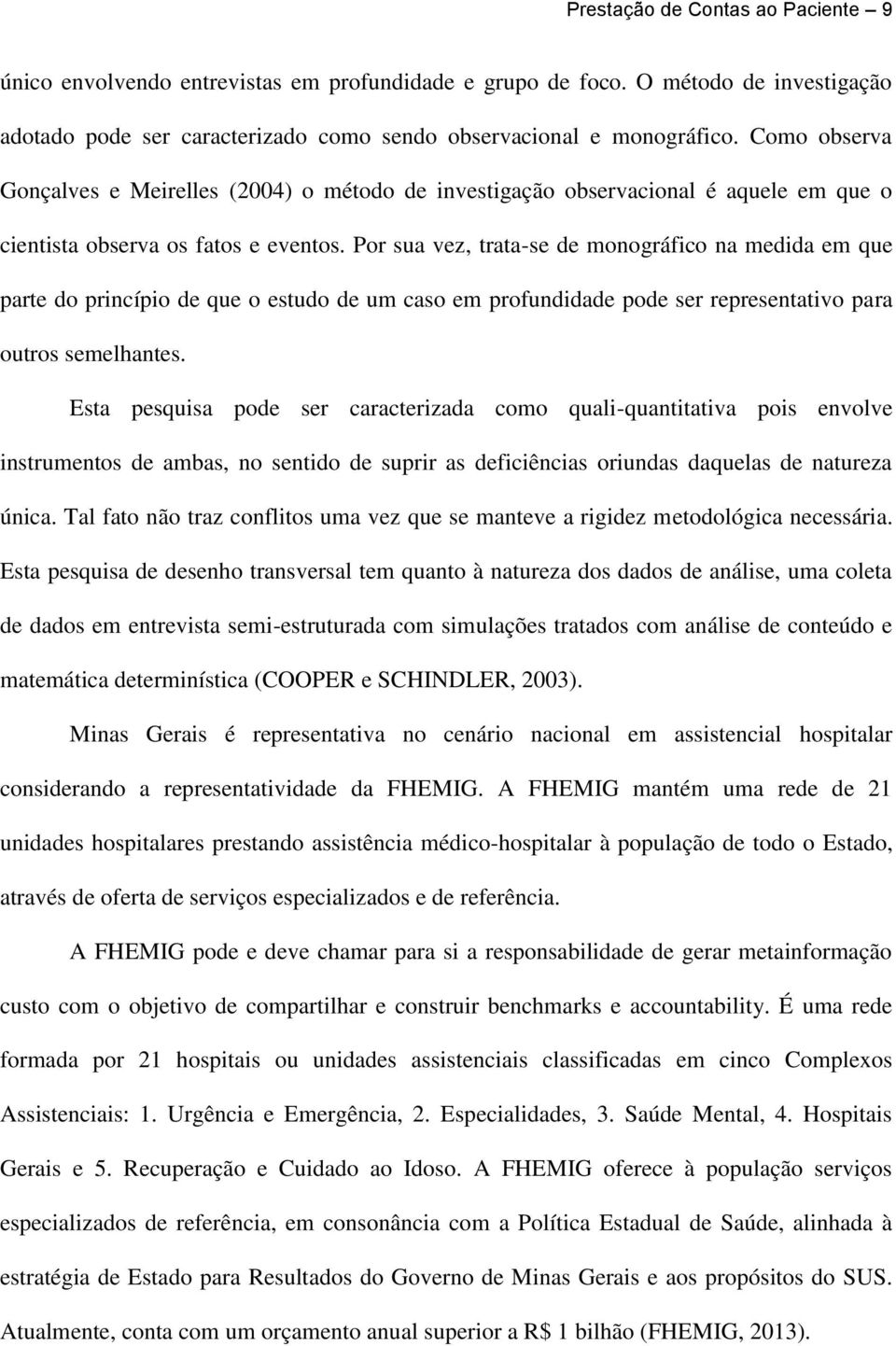 Por sua vez, trata-se de monográfico na medida em que parte do princípio de que o estudo de um caso em profundidade pode ser representativo para outros semelhantes.