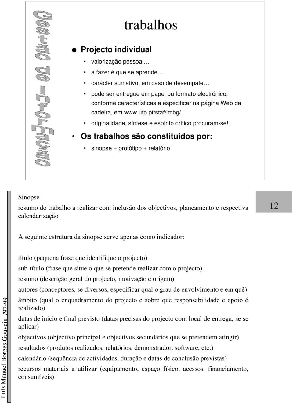 Os trabalhos são constituídos por: sinopse + protótipo + relatório Sinopse resumo do trabalho a realizar com inclusão dos objectivos, planeamento e respectiva calendarização 12 A seguinte estrutura