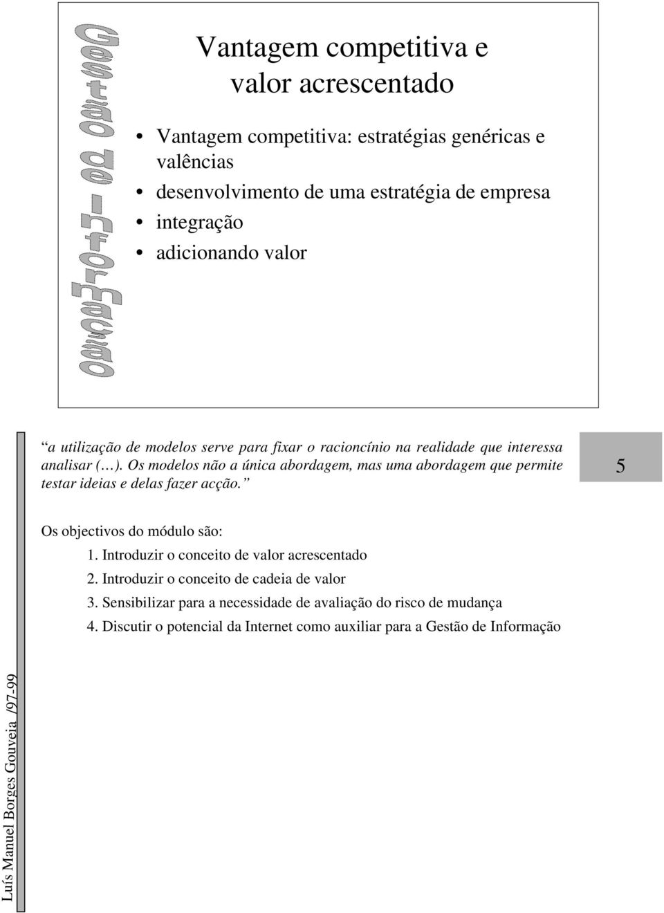 Os modelos não a única abordagem, mas uma abordagem que permite testar ideias e delas fazer acção. 5 1. Introduzir o conceito de valor acrescentado 2.