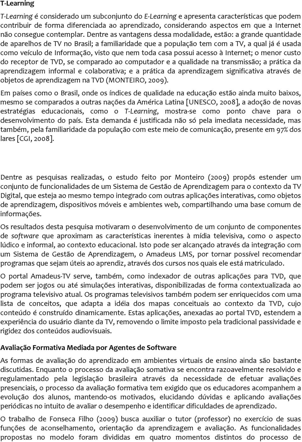 Dentre as vantagens dessa modalidade, estão: a grande quantidade de aparelhos de TV no Brasil; a familiaridade que a população tem com a TV, a qual já é usada como veículo de Informação, visto que