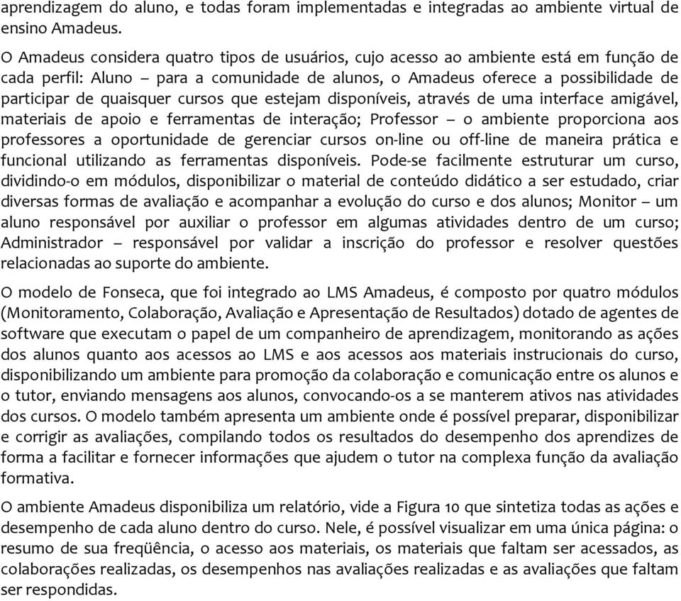 cursos que estejam disponíveis, através de uma interface amigável, materiais de apoio e ferramentas de interação; Professor o ambiente proporciona aos professores a oportunidade de gerenciar cursos