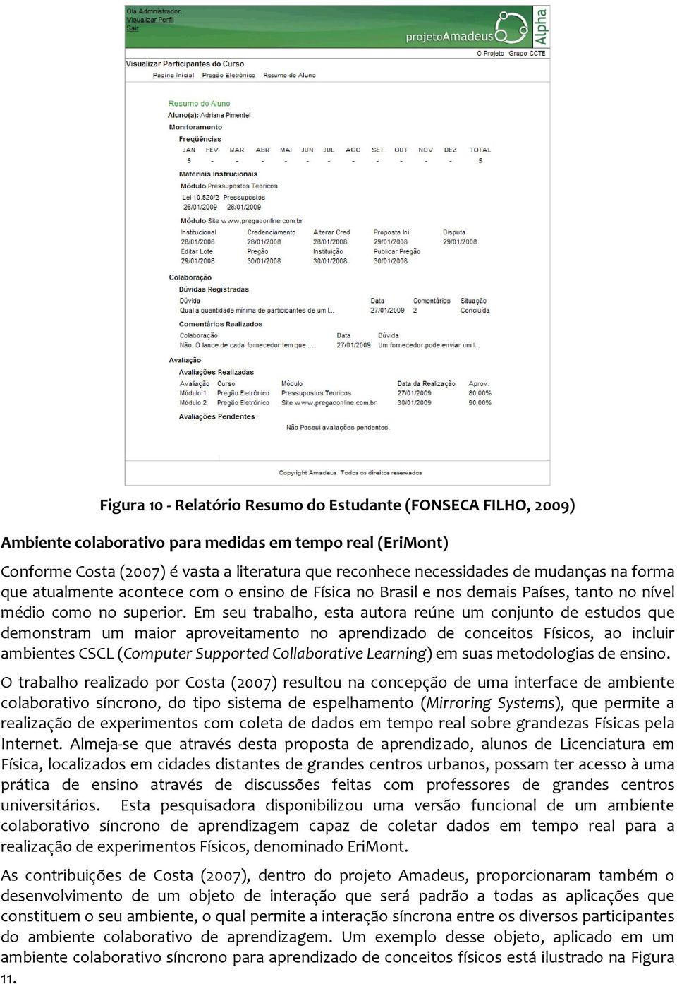 Em seu trabalho, esta autora reúne um conjunto de estudos que demonstram um maior aproveitamento no aprendizado de conceitos Físicos, ao incluir ambientes CSCL (Computer Supported Collaborative