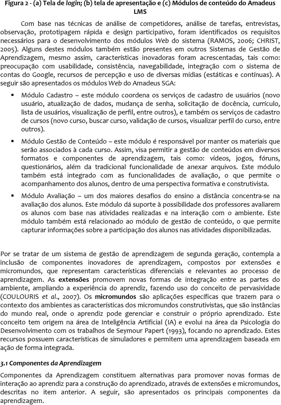 Alguns destes módulos também estão presentes em outros Sistemas de Gestão de Aprendizagem, mesmo assim, características inovadoras foram acrescentadas, tais como: preocupação com usabilidade,