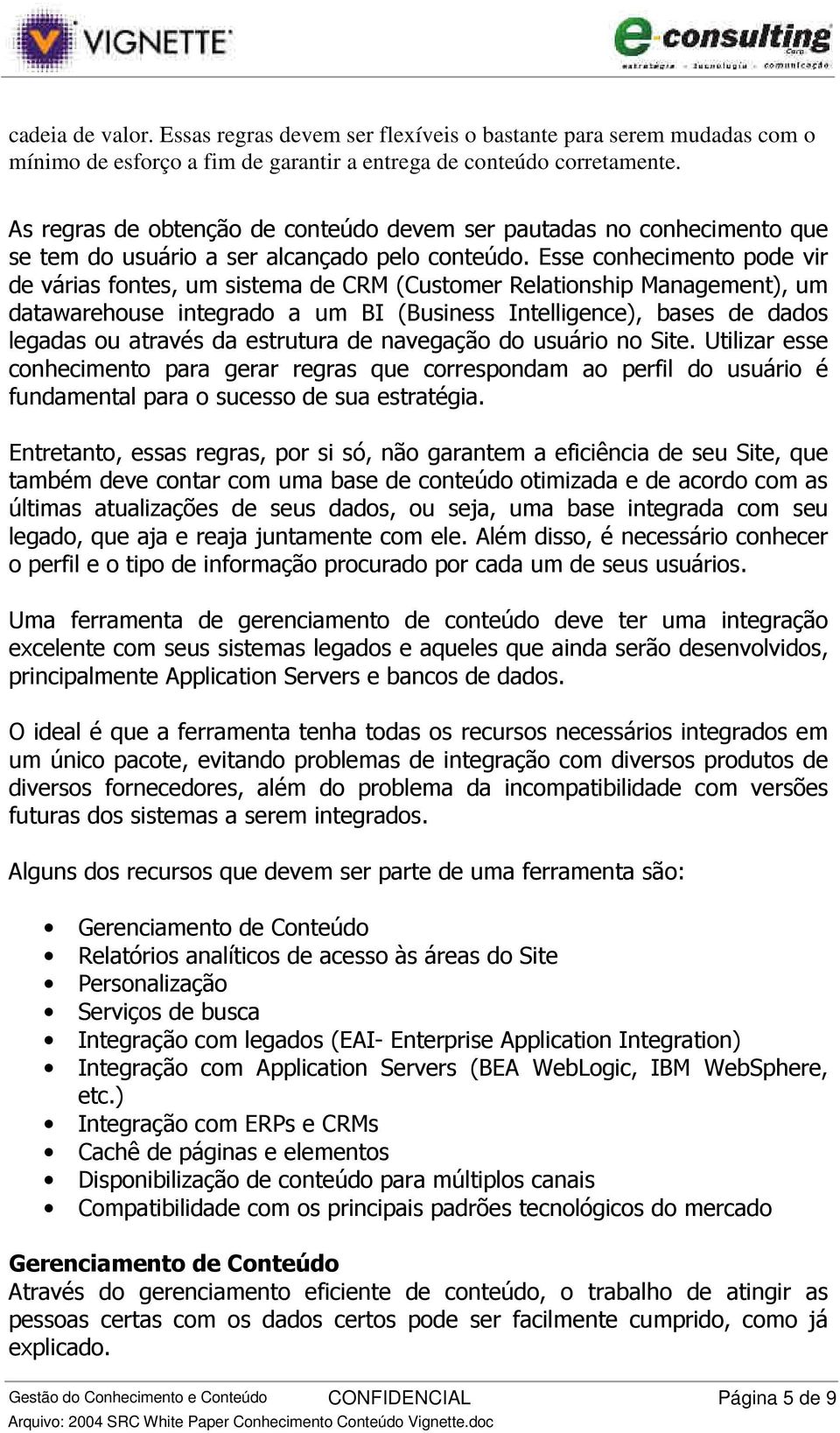 Esse conhecimento pode vir de várias fontes, um sistema de CRM (Customer Relationship Management), um datawarehouse integrado a um BI (Business Intelligence), bases de dados legadas ou através da