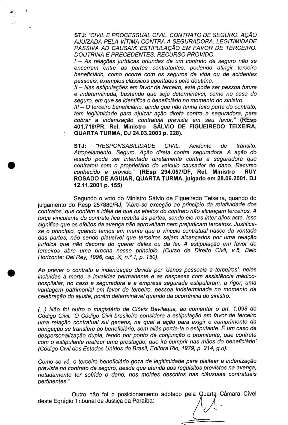 I As relações jurídicas oriundas de um contrato de seguro não se encerram entre as partes contratantes, podendo atingir terceiro beneficiário, como ocorre com os seguros de vida ou de acidentes