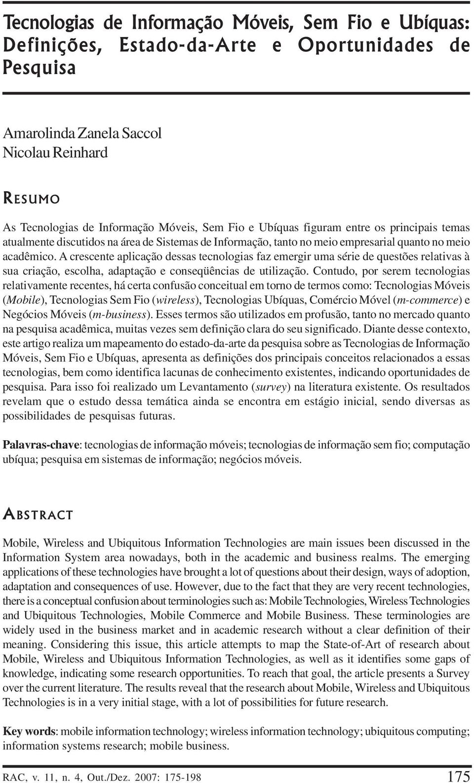 A crescente aplicação dessas tecnologias faz emergir uma série de questões relativas à sua criação, escolha, adaptação e conseqüências de utilização.