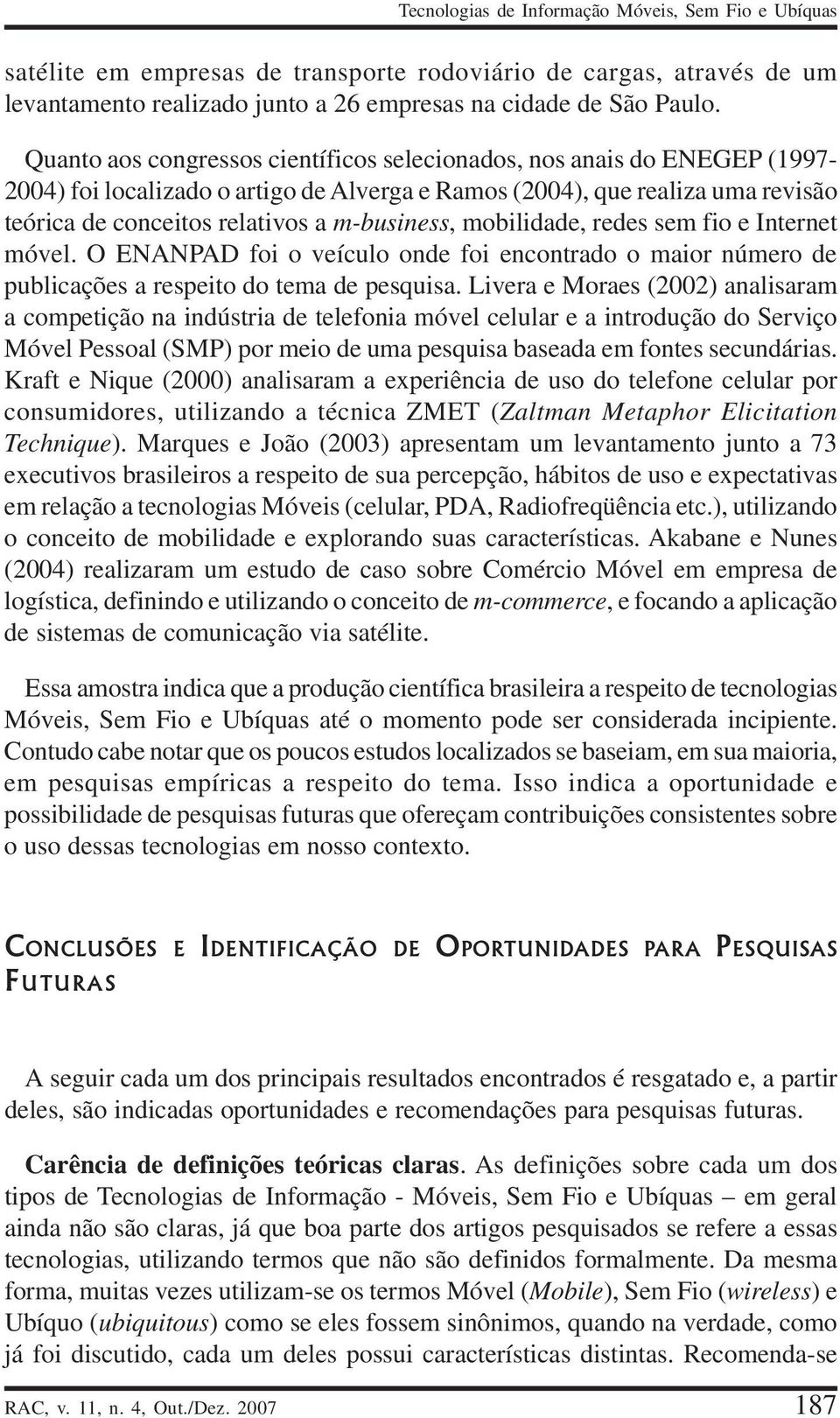 mobilidade, redes sem fio e Internet móvel. O ENANPAD foi o veículo onde foi encontrado o maior número de publicações a respeito do tema de pesquisa.