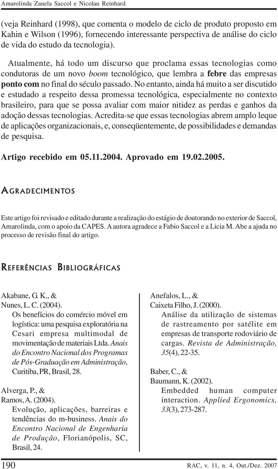 Atualmente, há todo um discurso que proclama essas tecnologias como condutoras de um novo boom tecnológico, que lembra a febre das empresas ponto com no final do século passado.